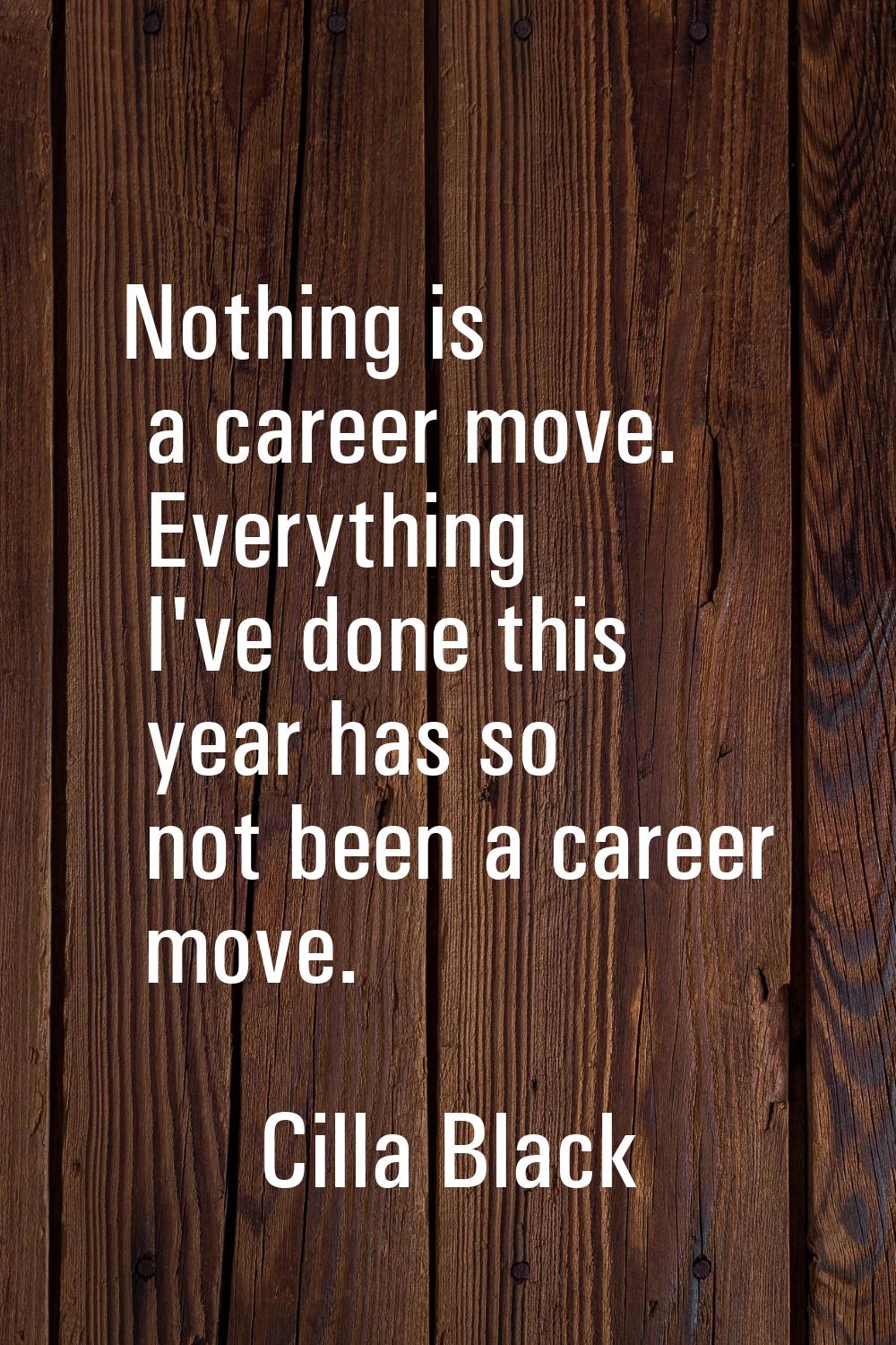 Nothing is a career move. Everything I've done this year has so not been a career move.