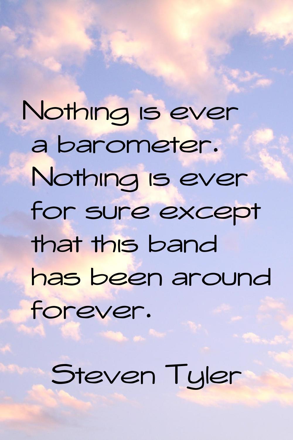 Nothing is ever a barometer. Nothing is ever for sure except that this band has been around forever