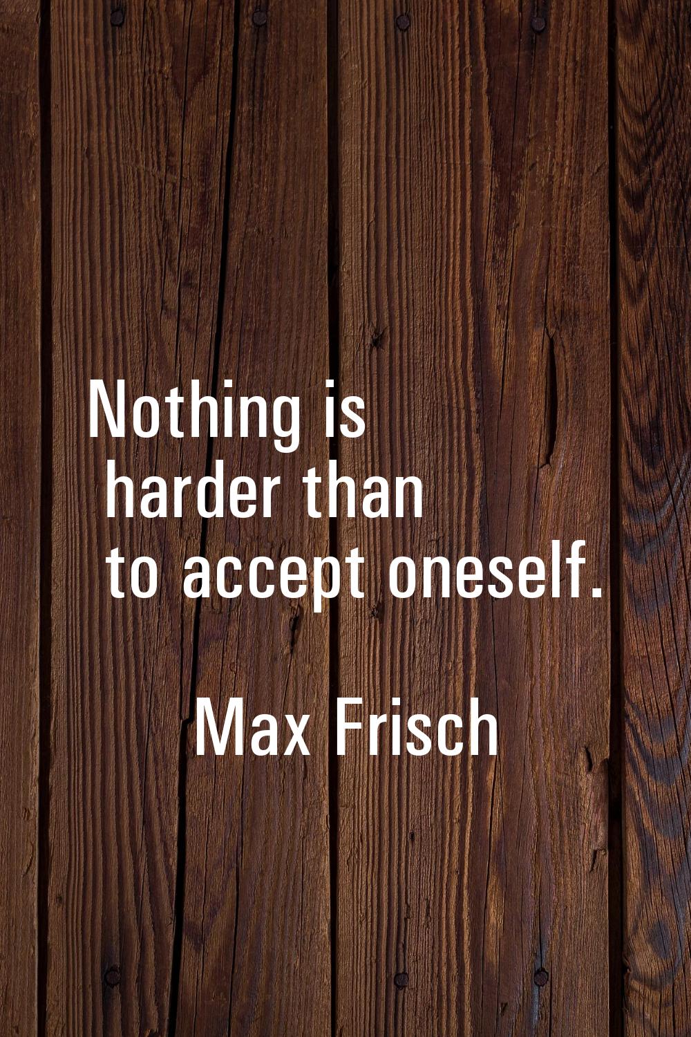 Nothing is harder than to accept oneself.
