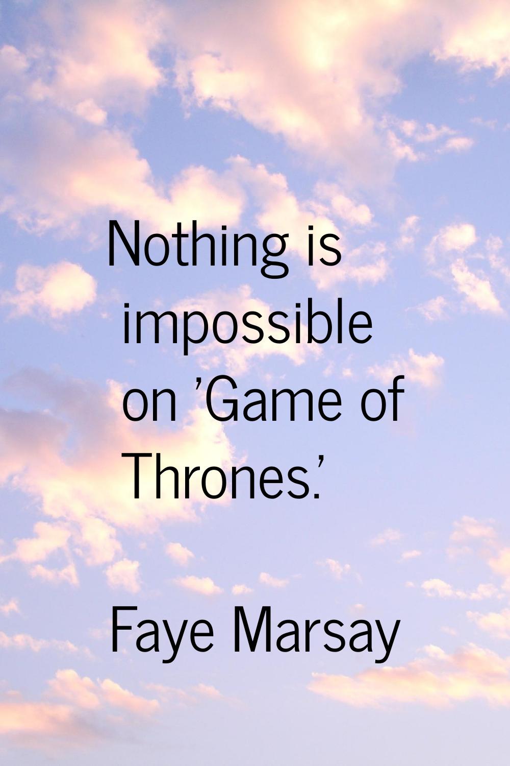 Nothing is impossible on 'Game of Thrones.'