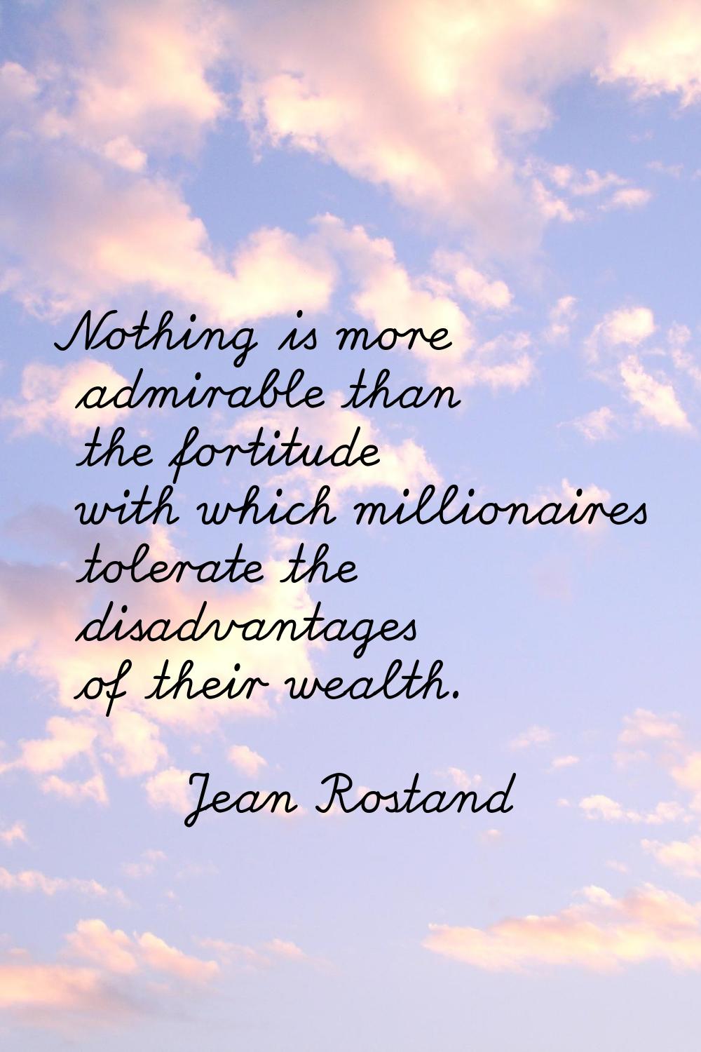 Nothing is more admirable than the fortitude with which millionaires tolerate the disadvantages of 