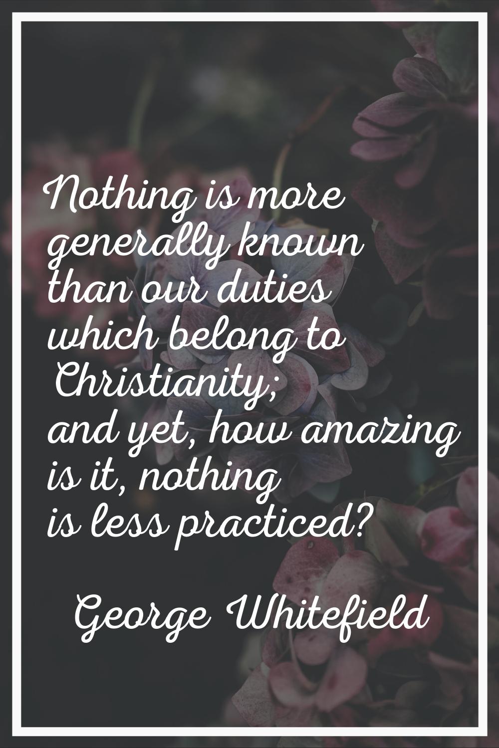 Nothing is more generally known than our duties which belong to Christianity; and yet, how amazing 