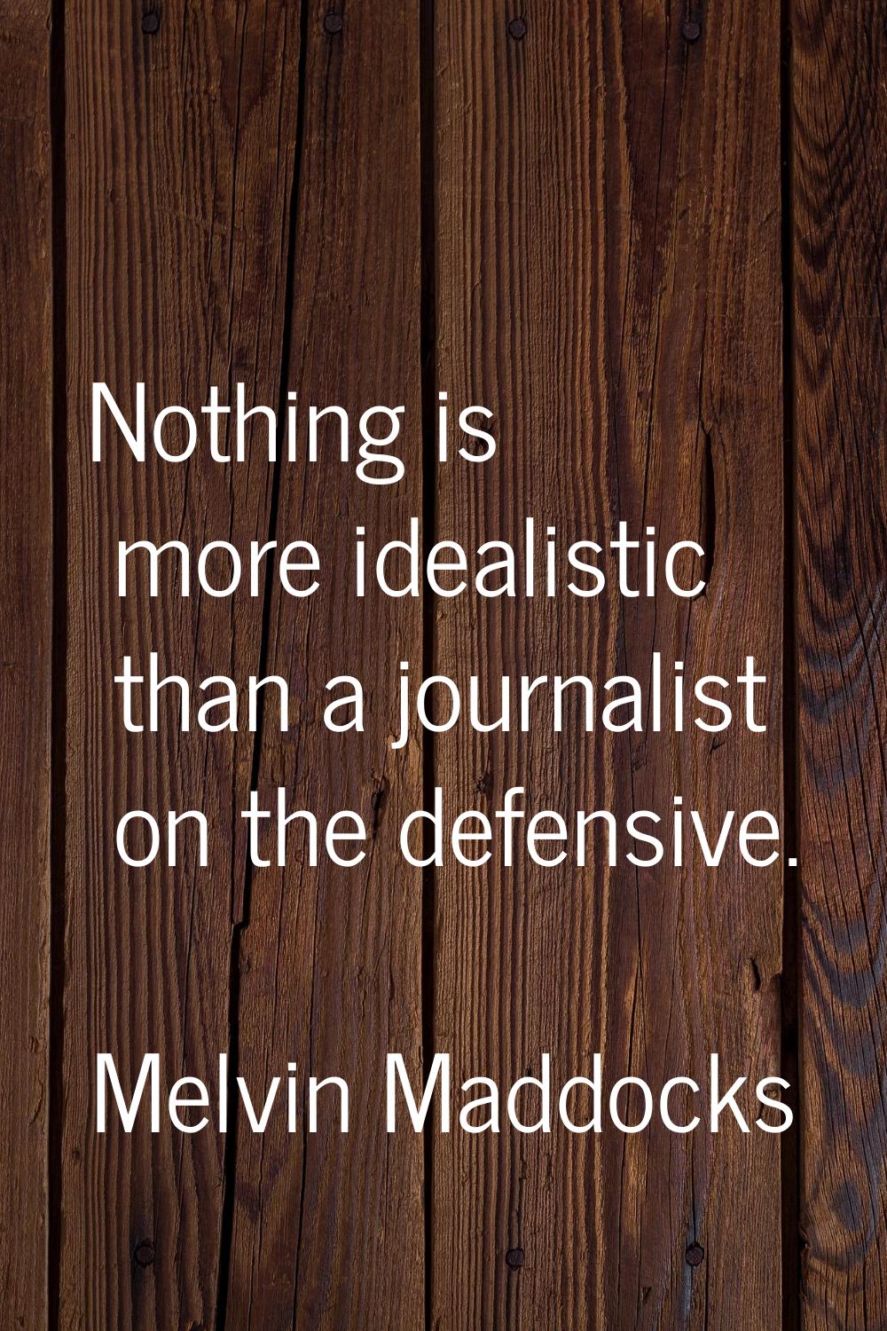 Nothing is more idealistic than a journalist on the defensive.