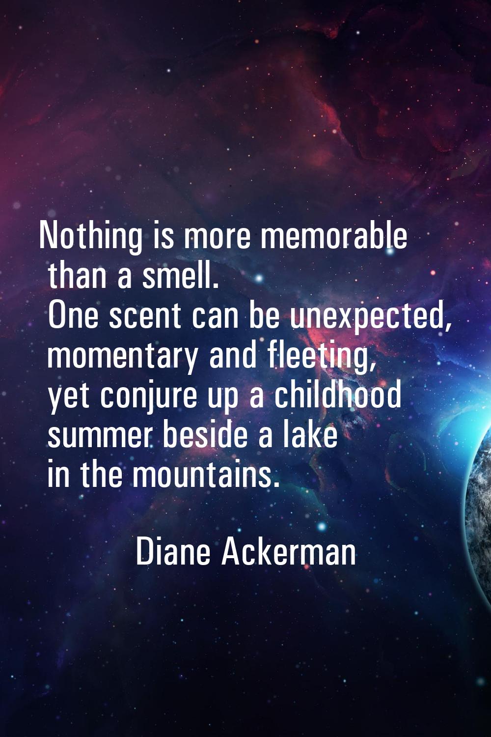 Nothing is more memorable than a smell. One scent can be unexpected, momentary and fleeting, yet co
