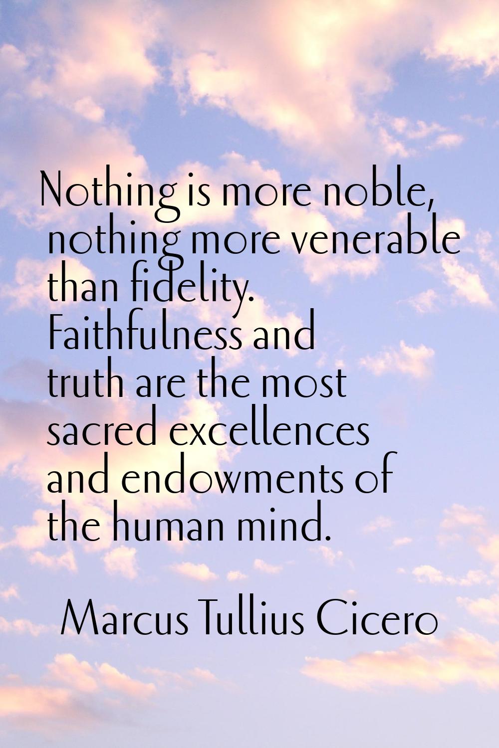Nothing is more noble, nothing more venerable than fidelity. Faithfulness and truth are the most sa