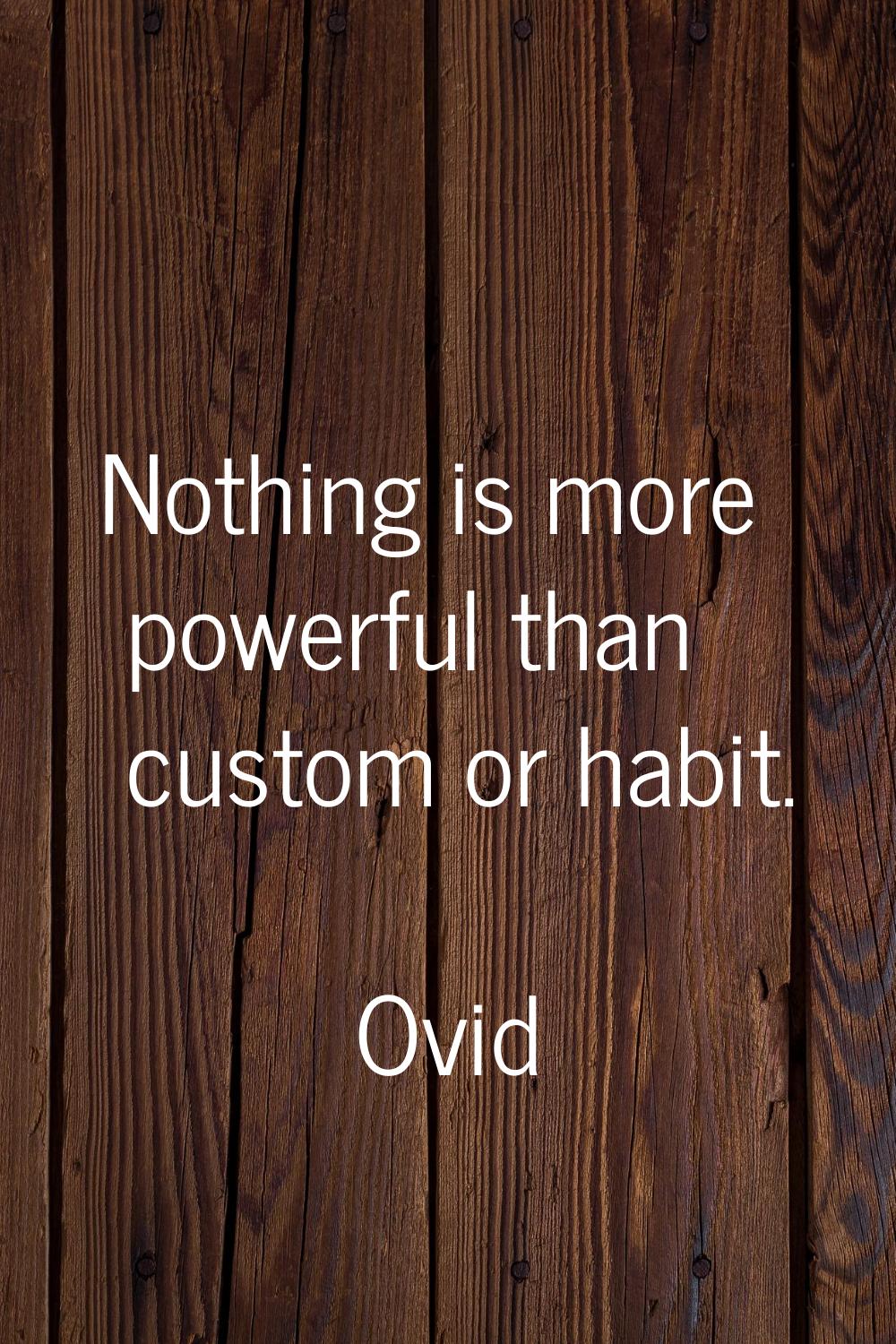 Nothing is more powerful than custom or habit.