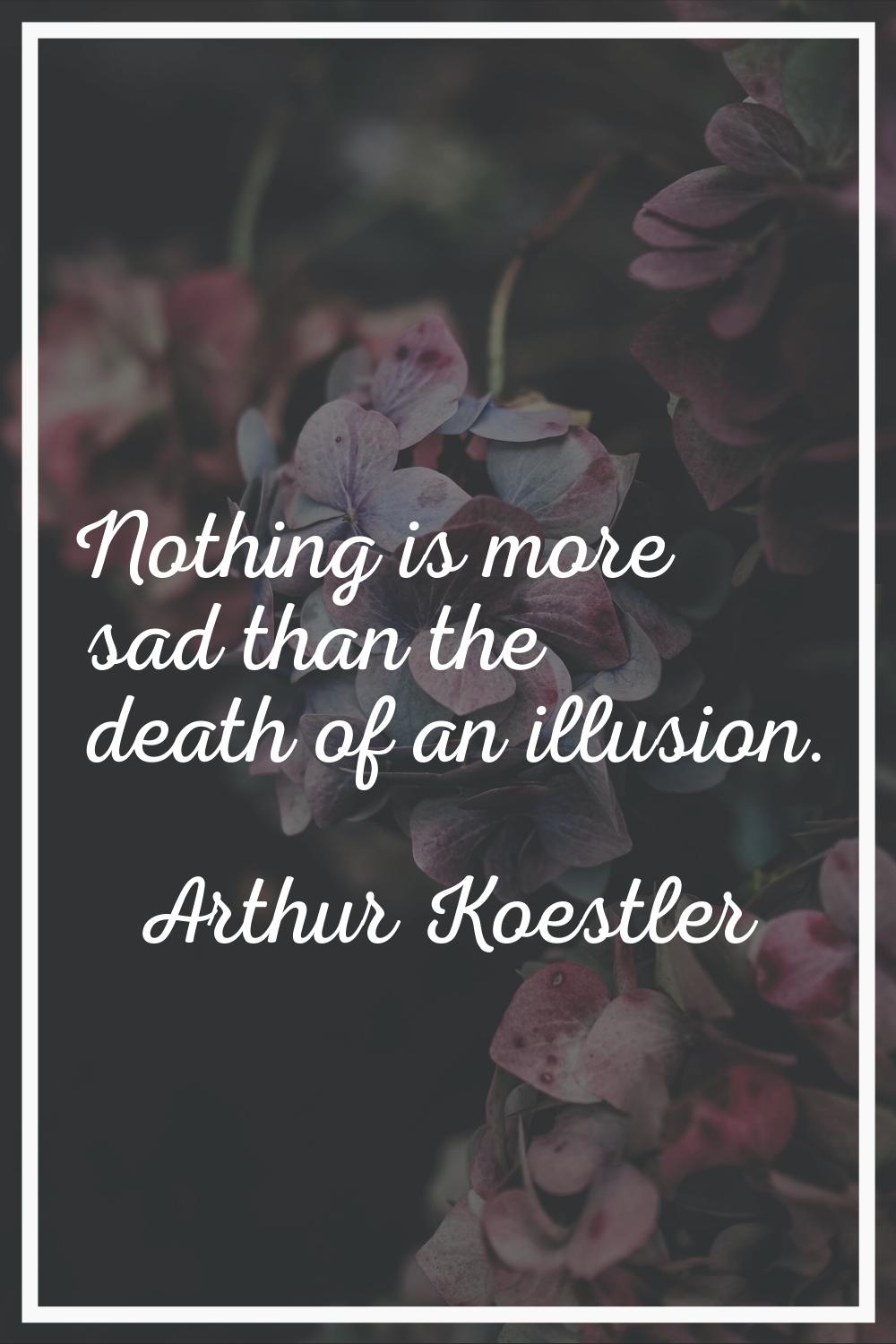 Nothing is more sad than the death of an illusion.
