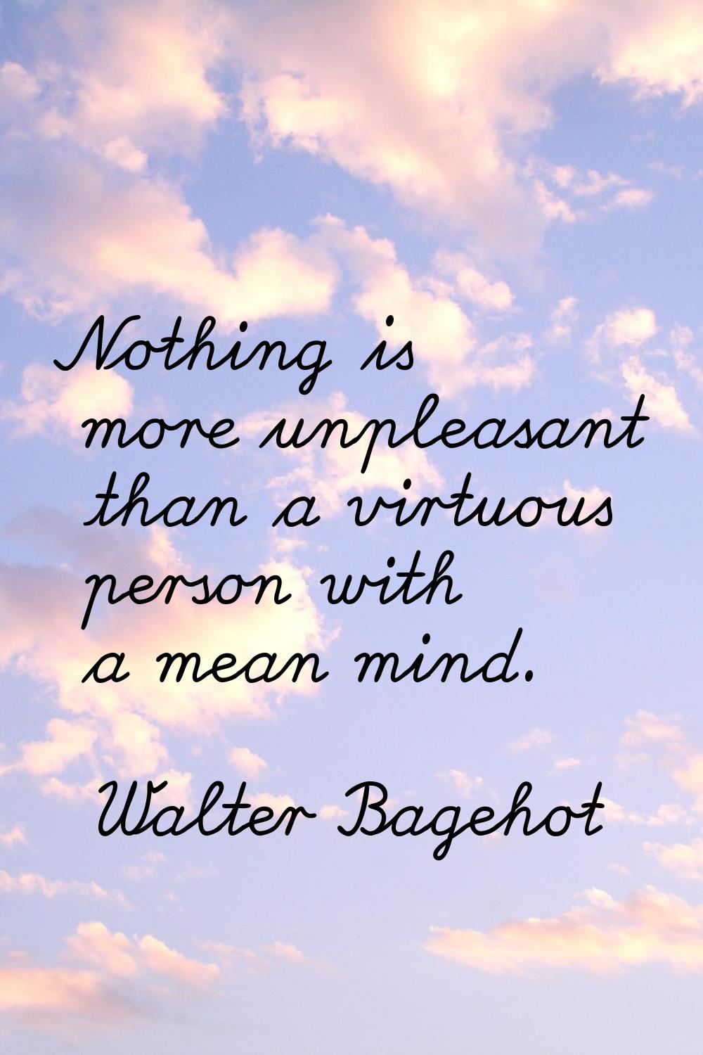 Nothing is more unpleasant than a virtuous person with a mean mind.
