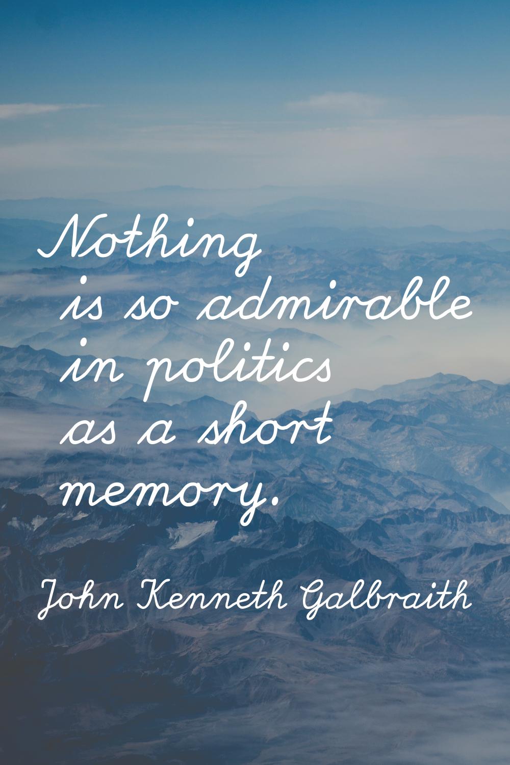 Nothing is so admirable in politics as a short memory.