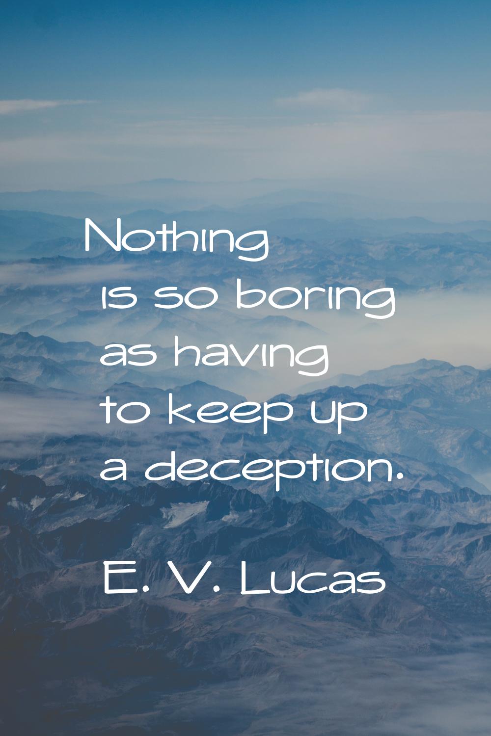 Nothing is so boring as having to keep up a deception.