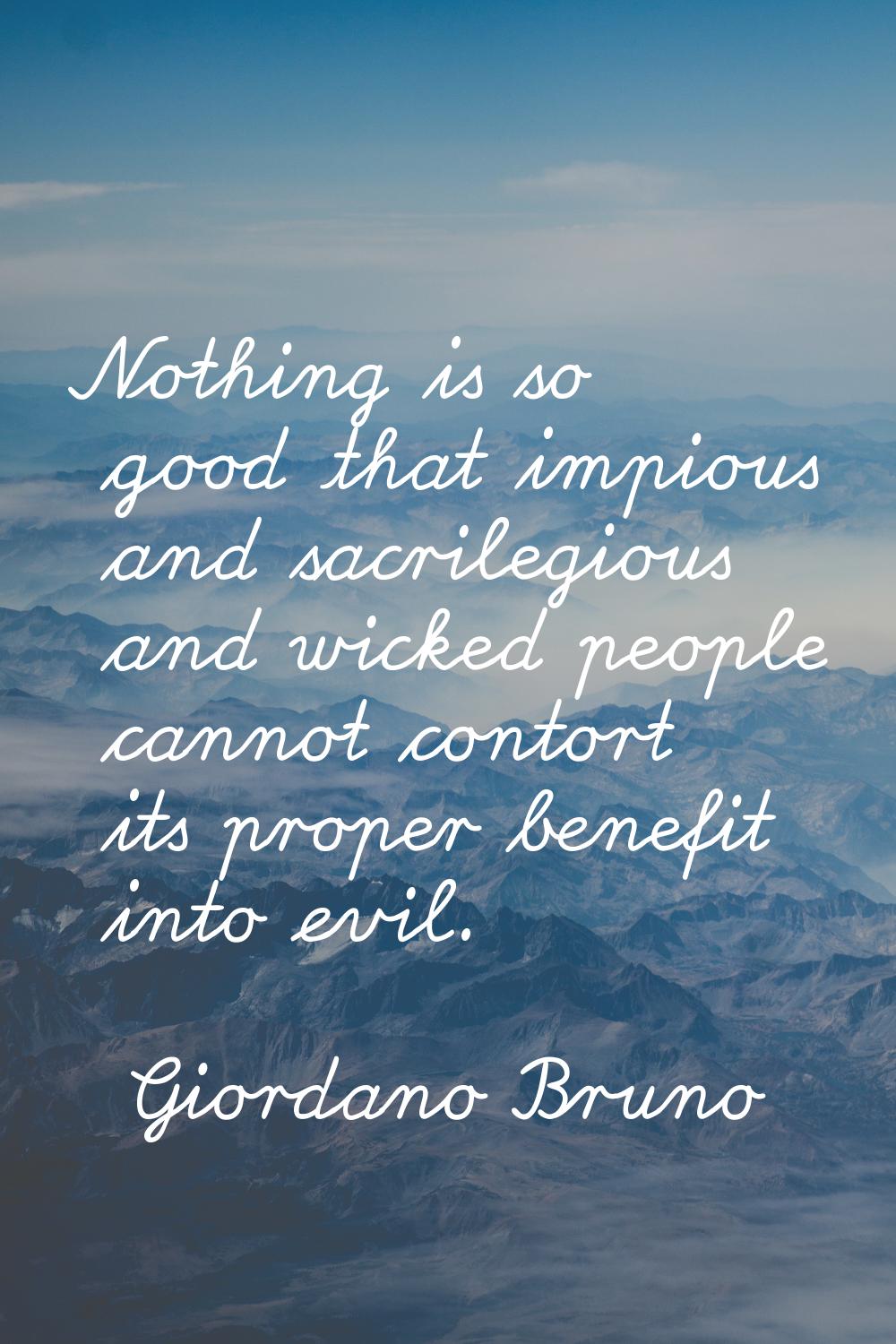 Nothing is so good that impious and sacrilegious and wicked people cannot contort its proper benefi