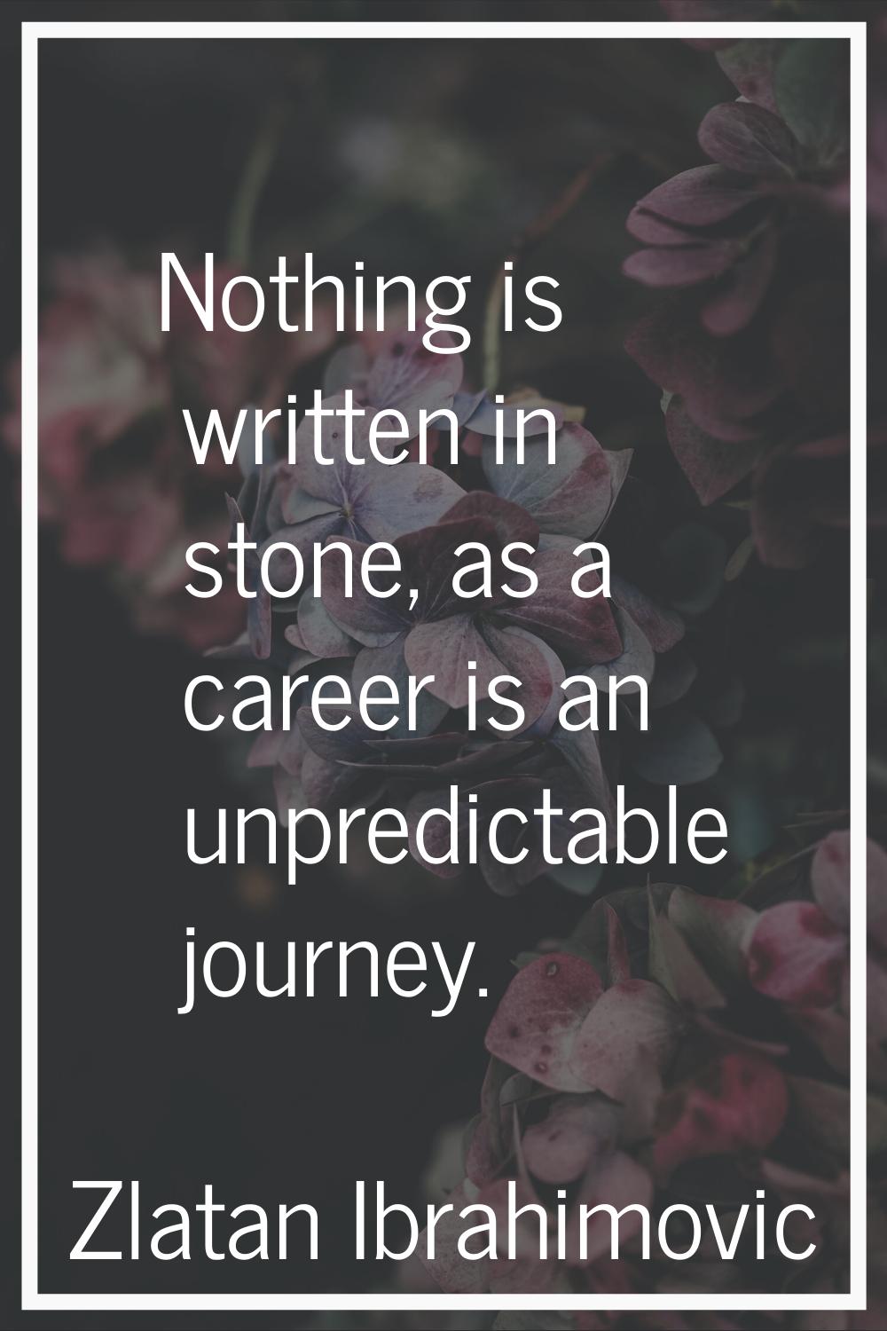 Nothing is written in stone, as a career is an unpredictable journey.