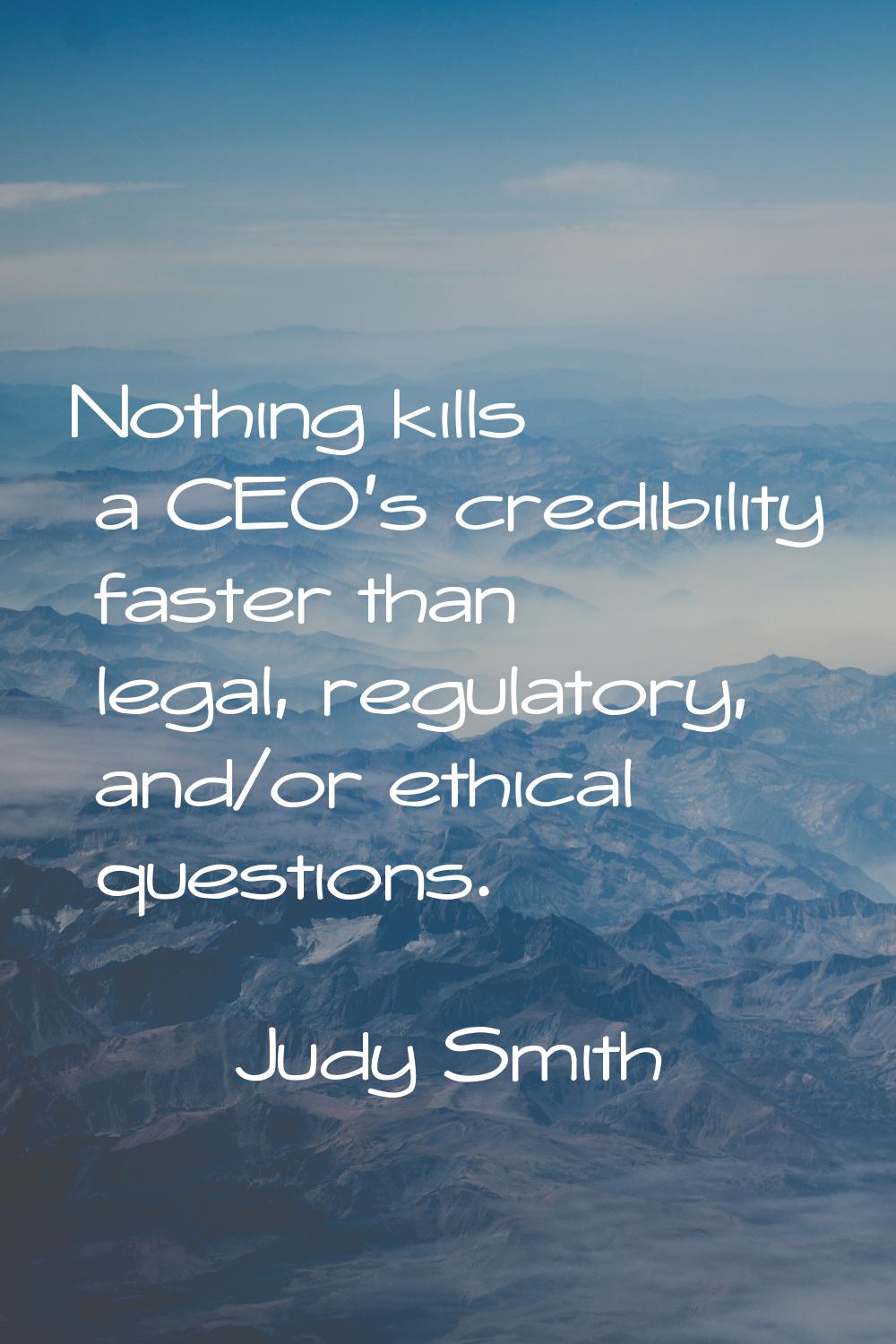 Nothing kills a CEO's credibility faster than legal, regulatory, and/or ethical questions.