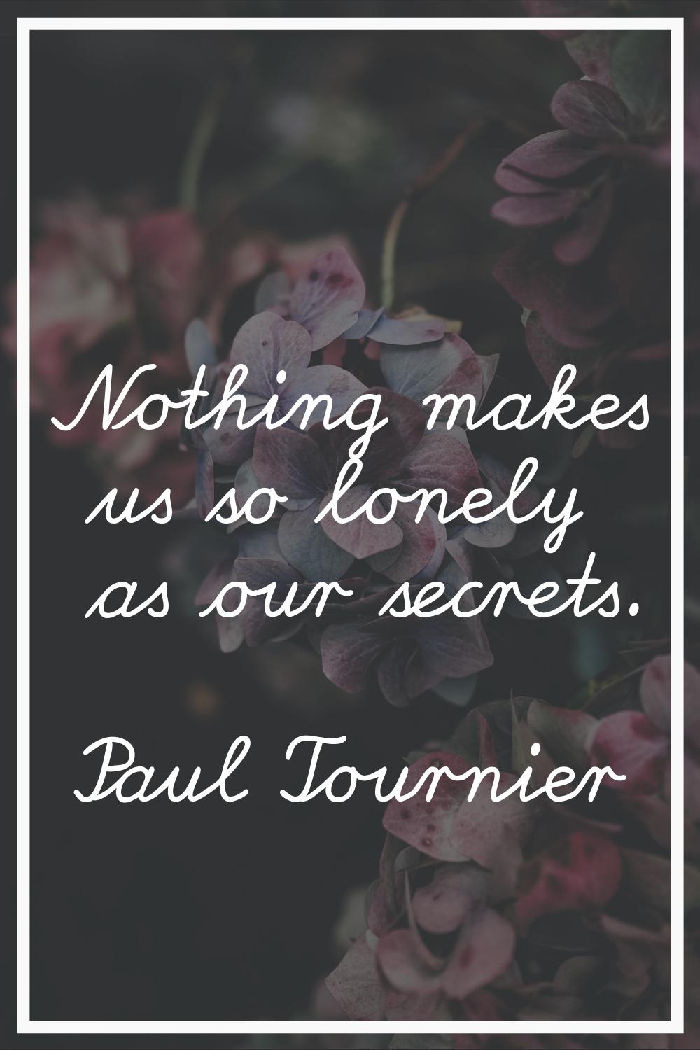 Nothing makes us so lonely as our secrets.