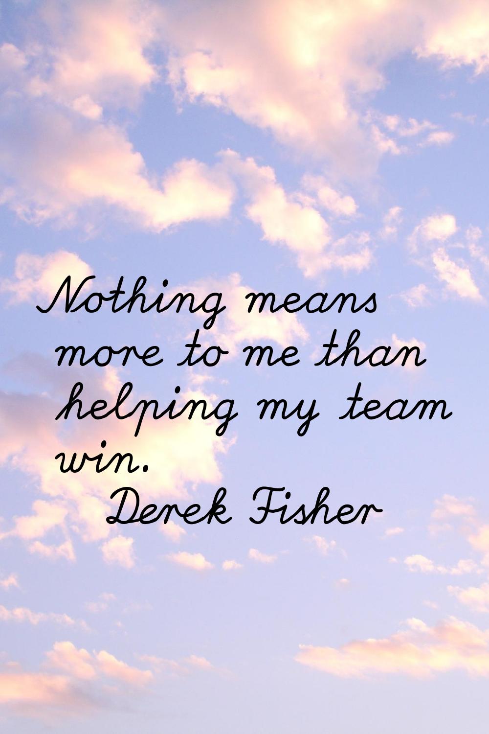 Nothing means more to me than helping my team win.