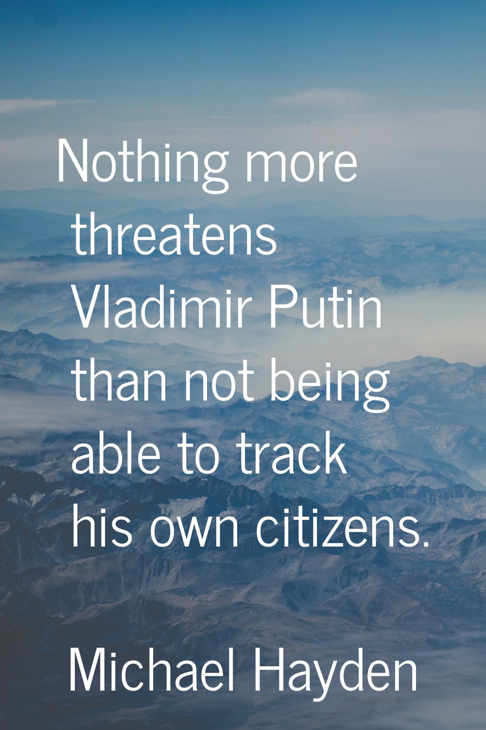 Nothing more threatens Vladimir Putin than not being able to track his own citizens.