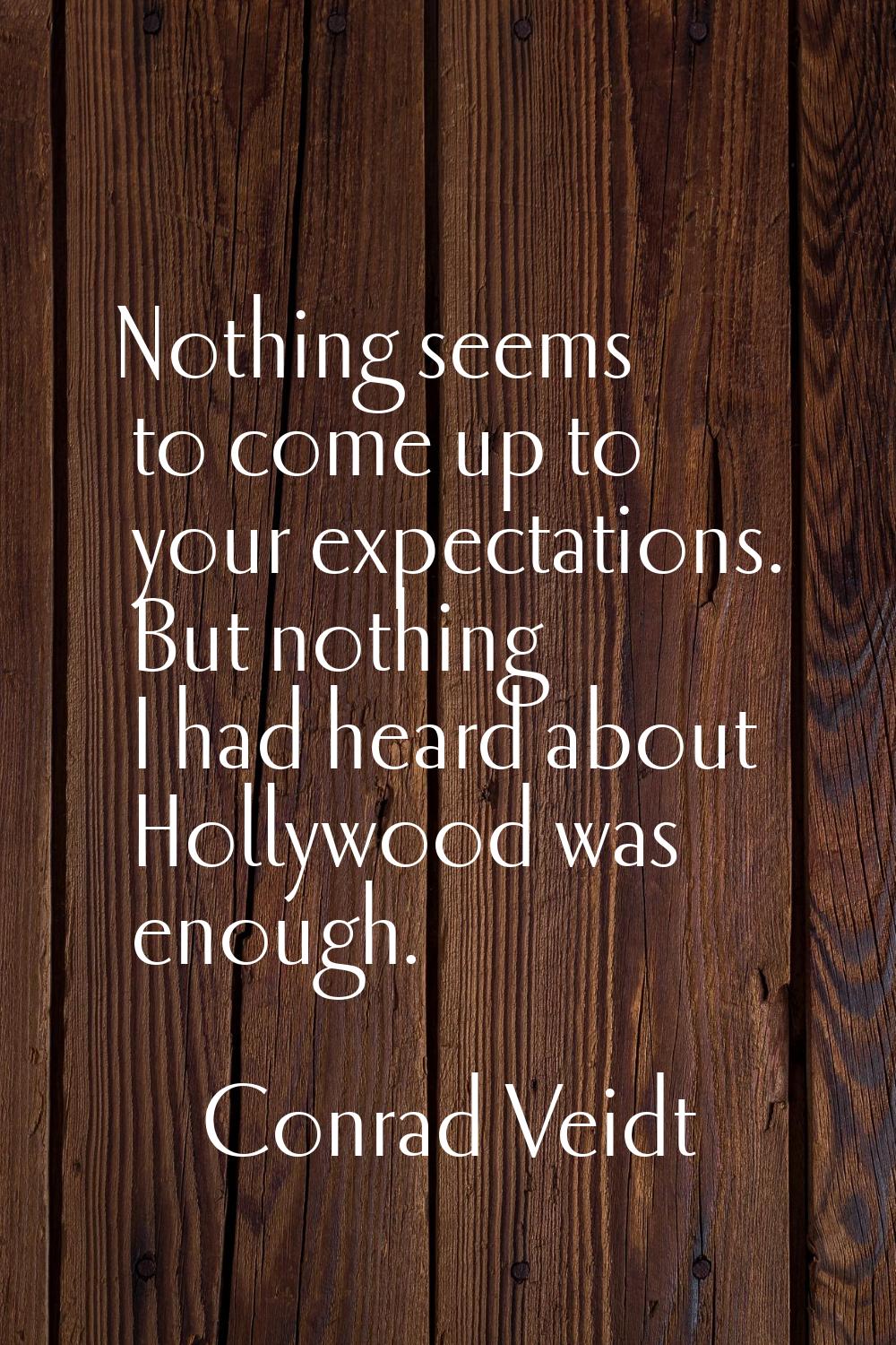 Nothing seems to come up to your expectations. But nothing I had heard about Hollywood was enough.