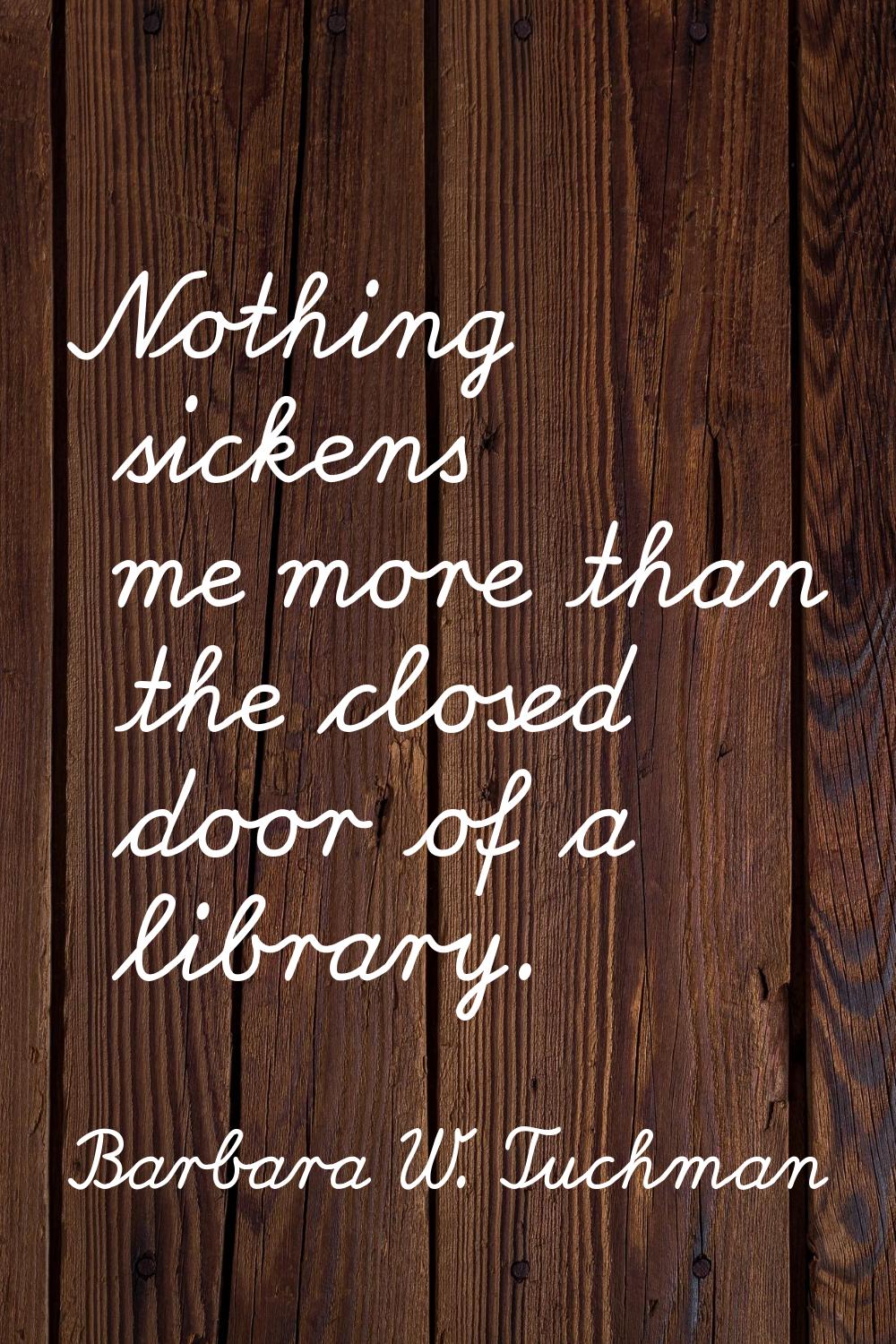 Nothing sickens me more than the closed door of a library.