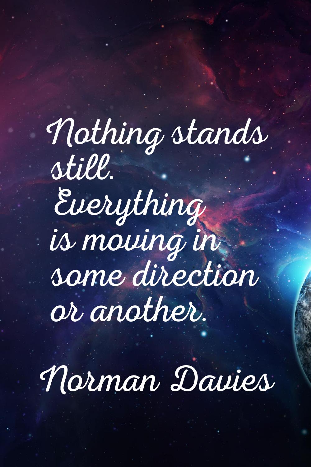 Nothing stands still. Everything is moving in some direction or another.