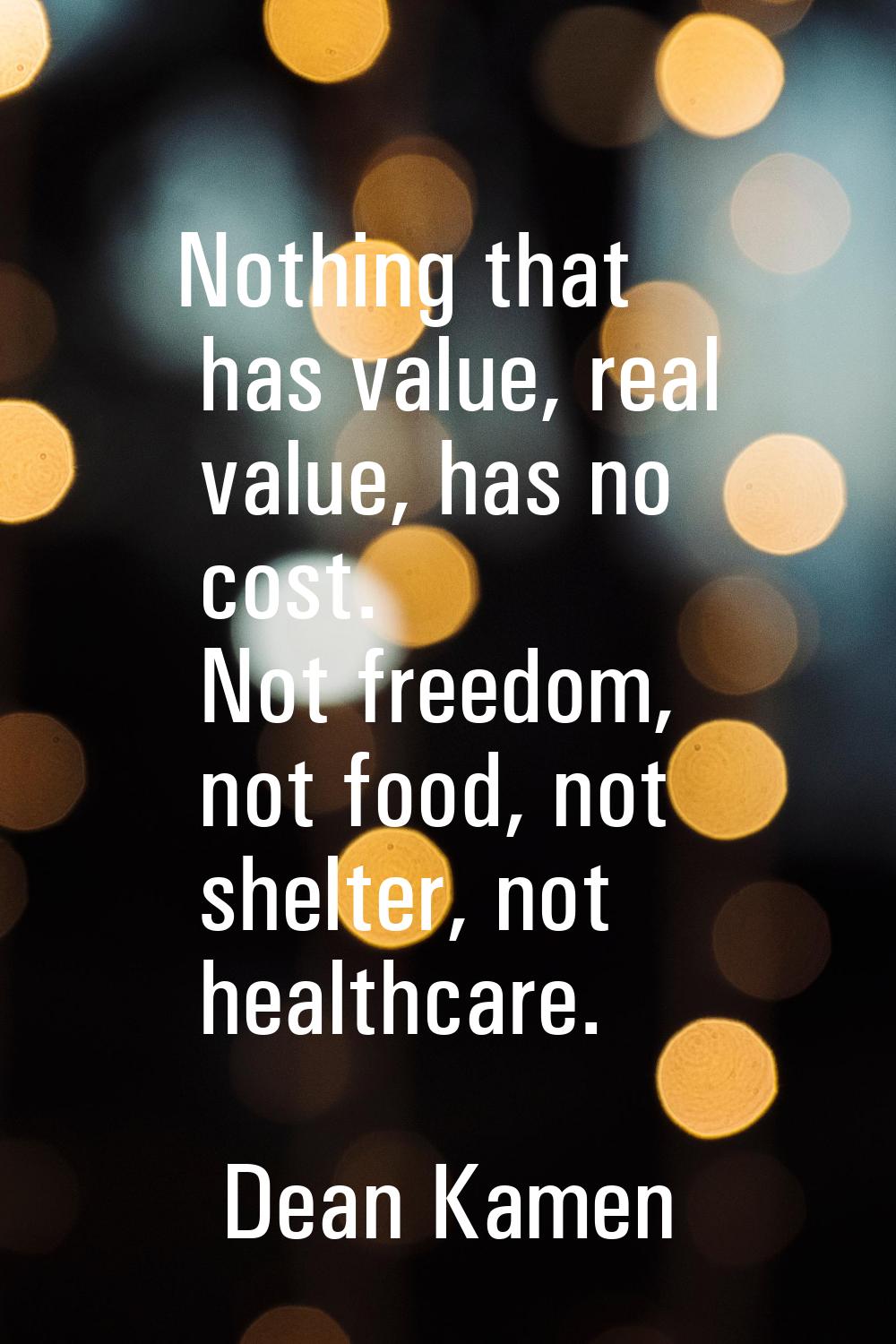 Nothing that has value, real value, has no cost. Not freedom, not food, not shelter, not healthcare