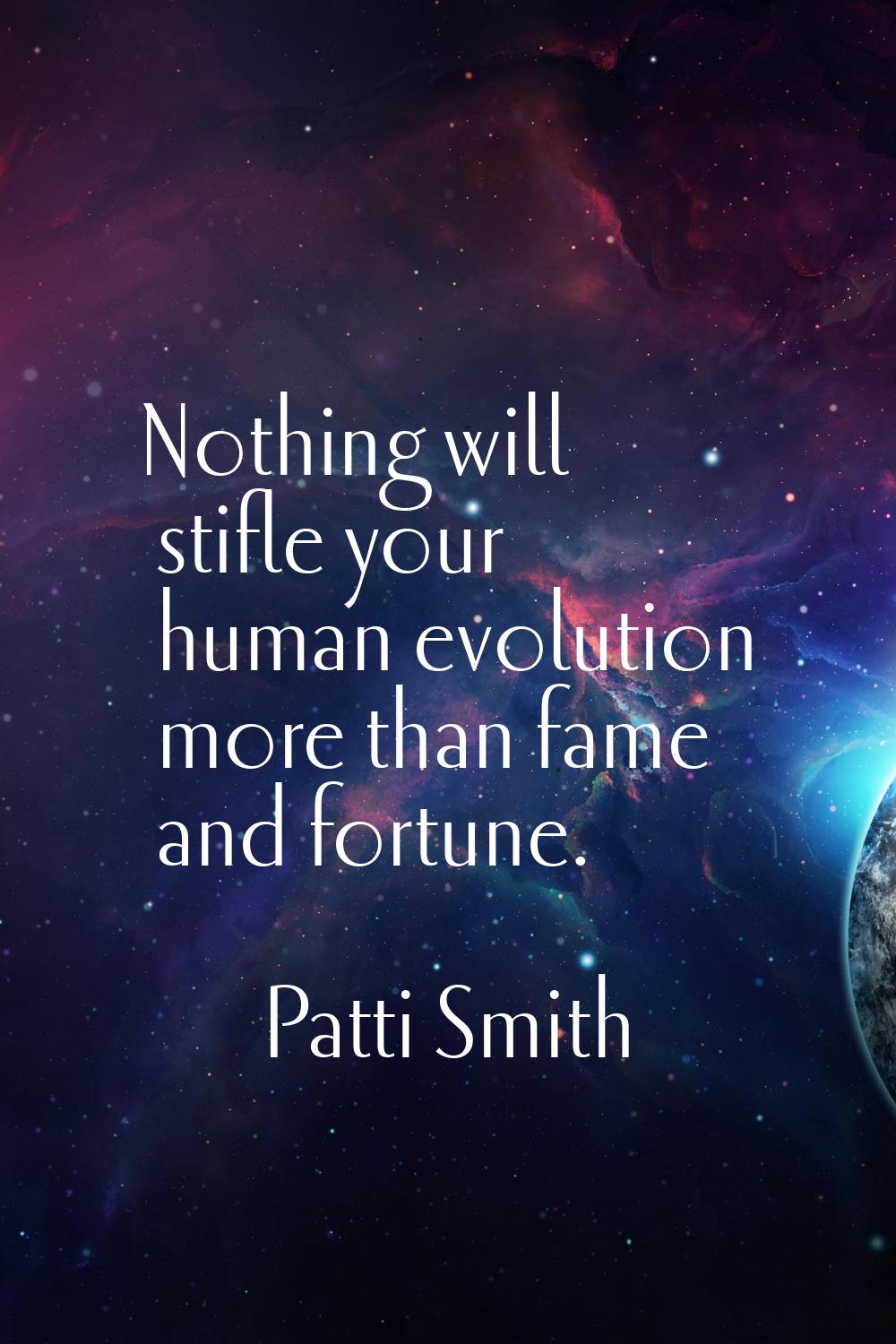 Nothing will stifle your human evolution more than fame and fortune.