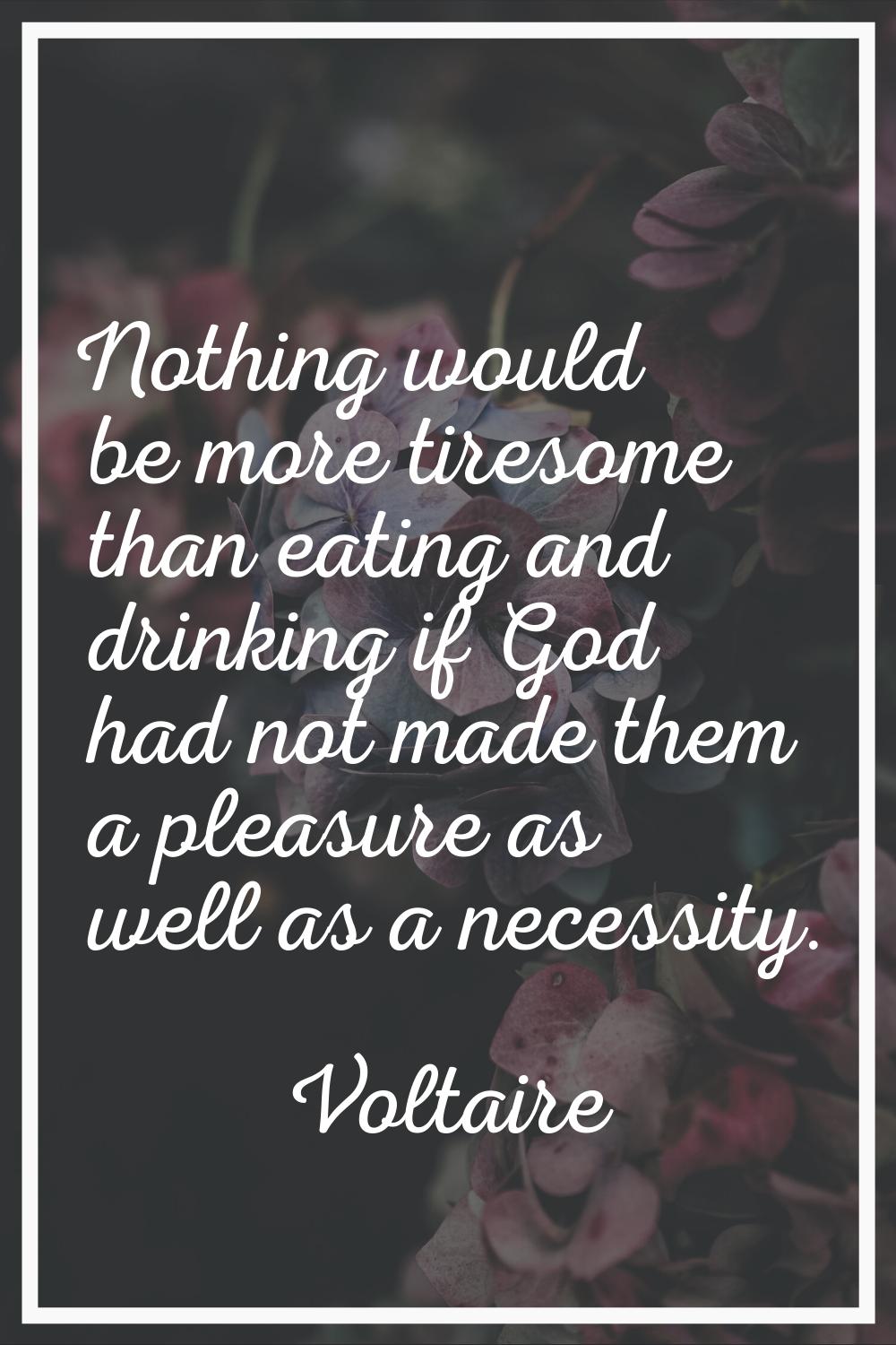 Nothing would be more tiresome than eating and drinking if God had not made them a pleasure as well