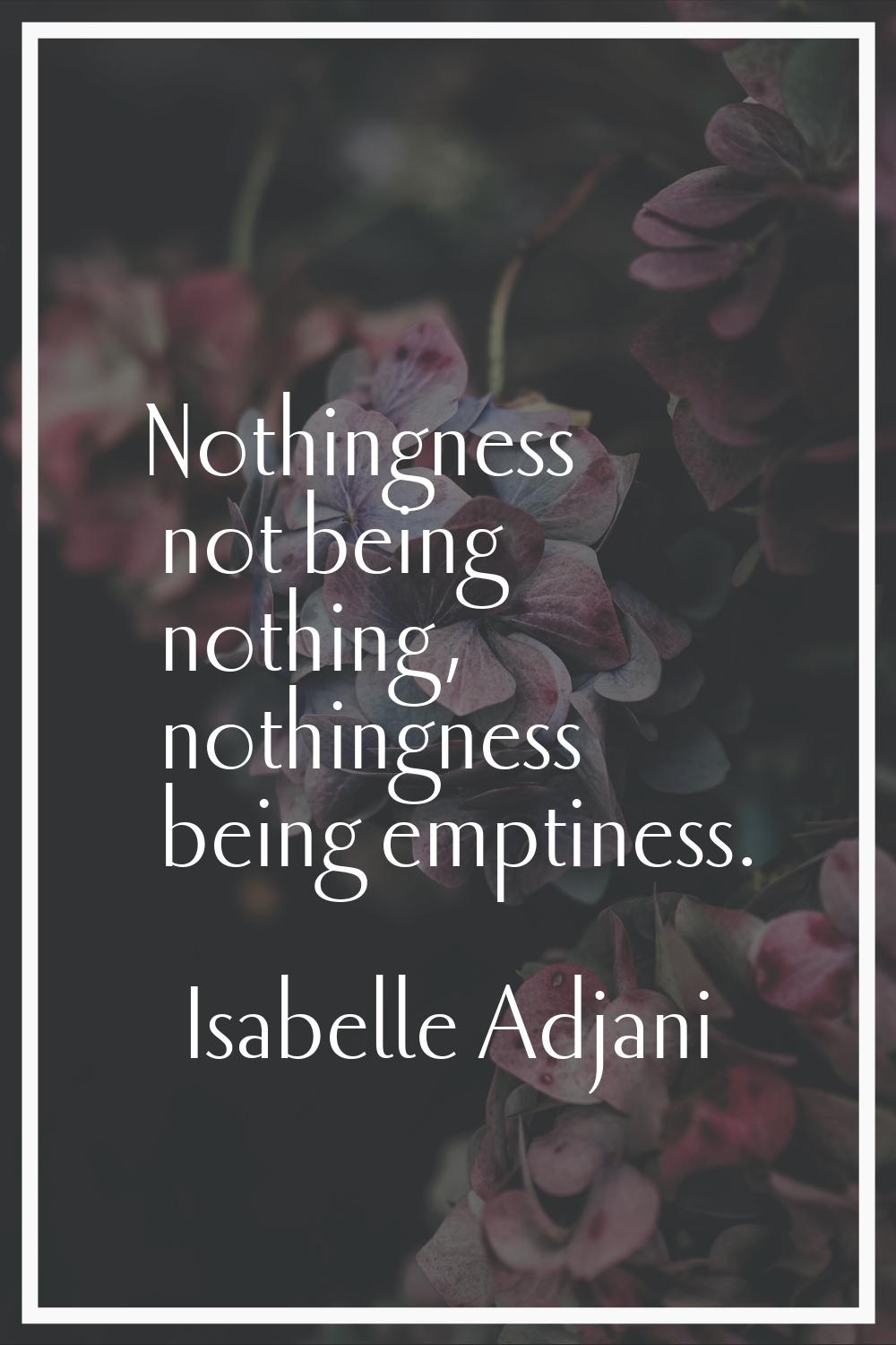 Nothingness not being nothing, nothingness being emptiness.