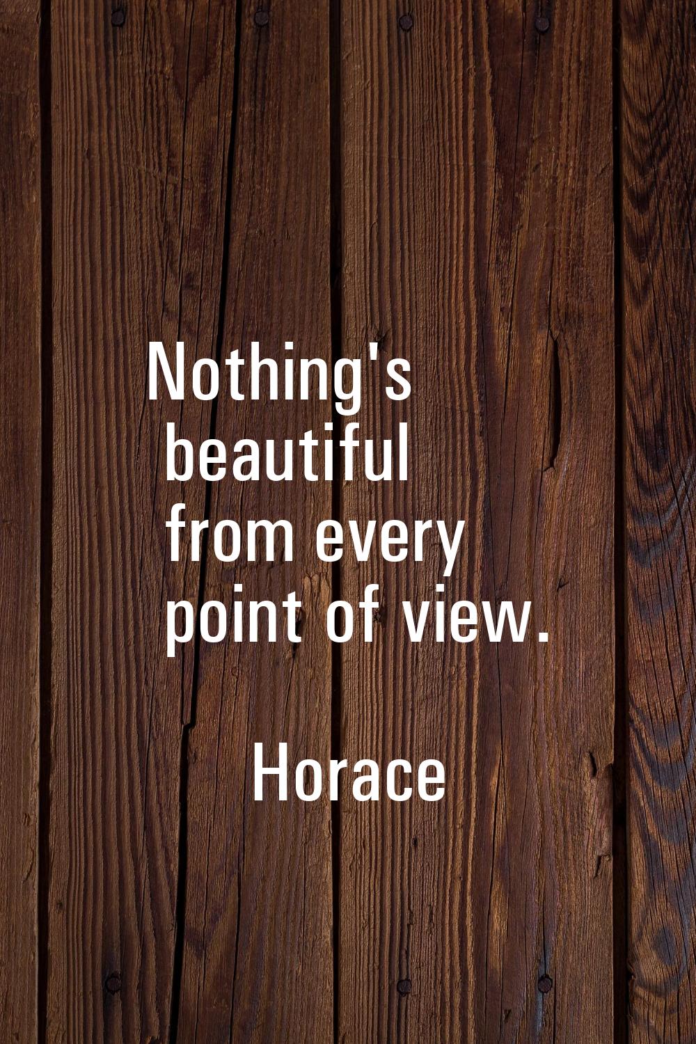 Nothing's beautiful from every point of view.