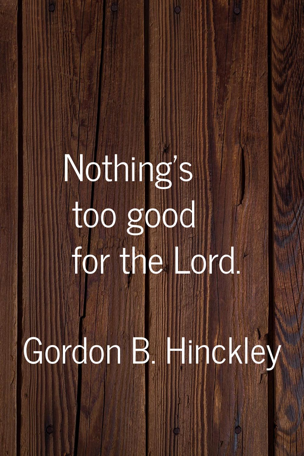Nothing's too good for the Lord.