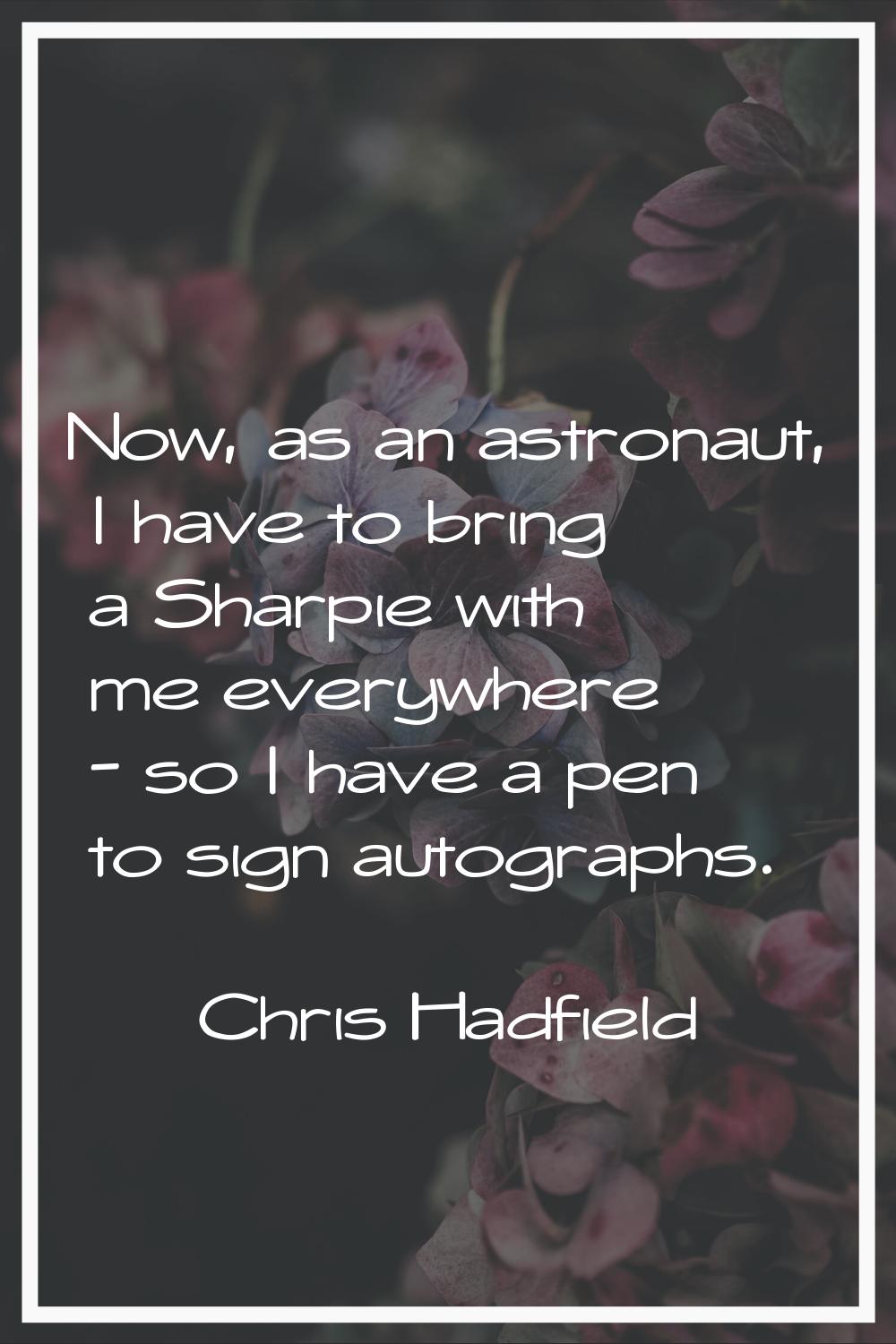 Now, as an astronaut, I have to bring a Sharpie with me everywhere - so I have a pen to sign autogr