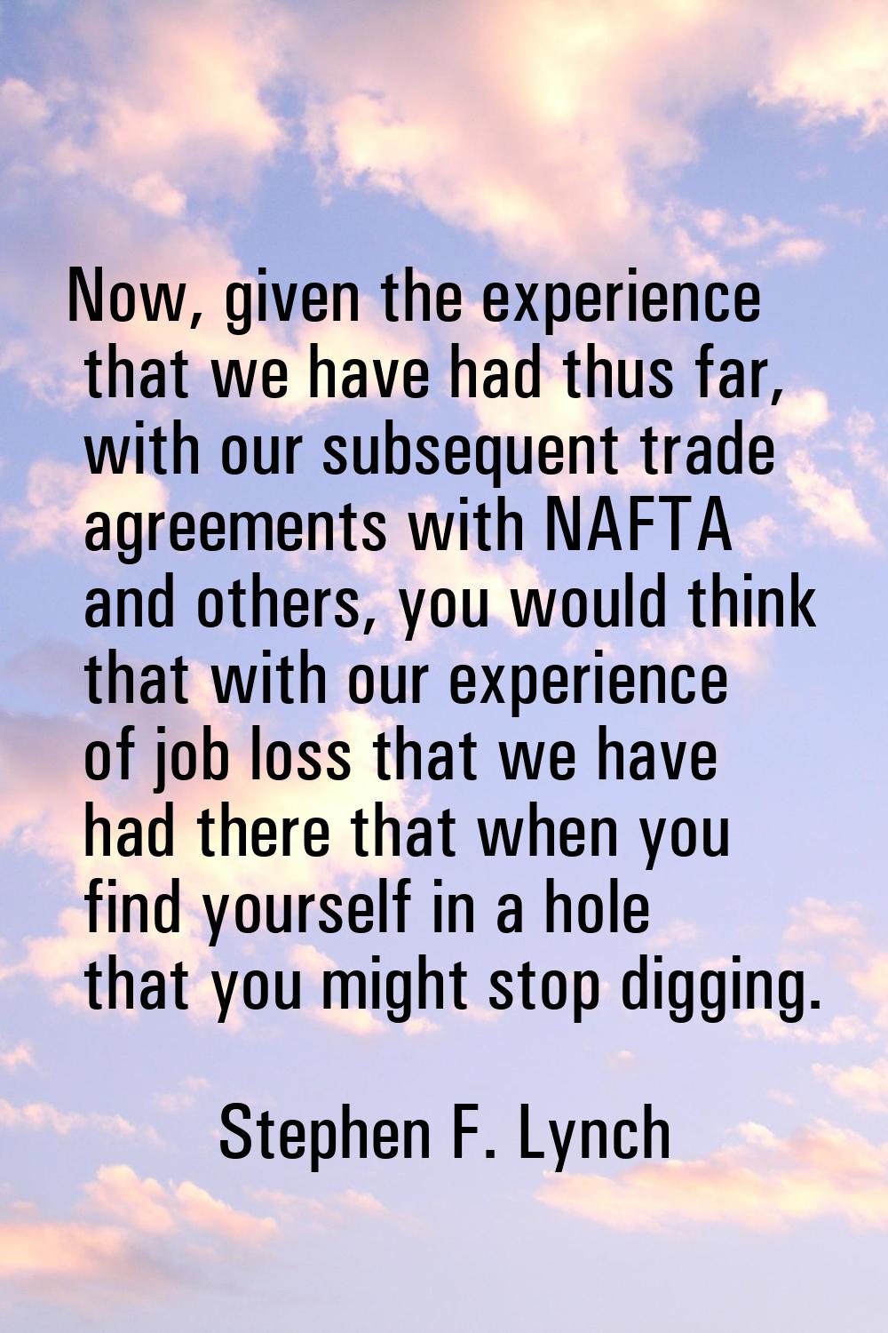 Now, given the experience that we have had thus far, with our subsequent trade agreements with NAFT