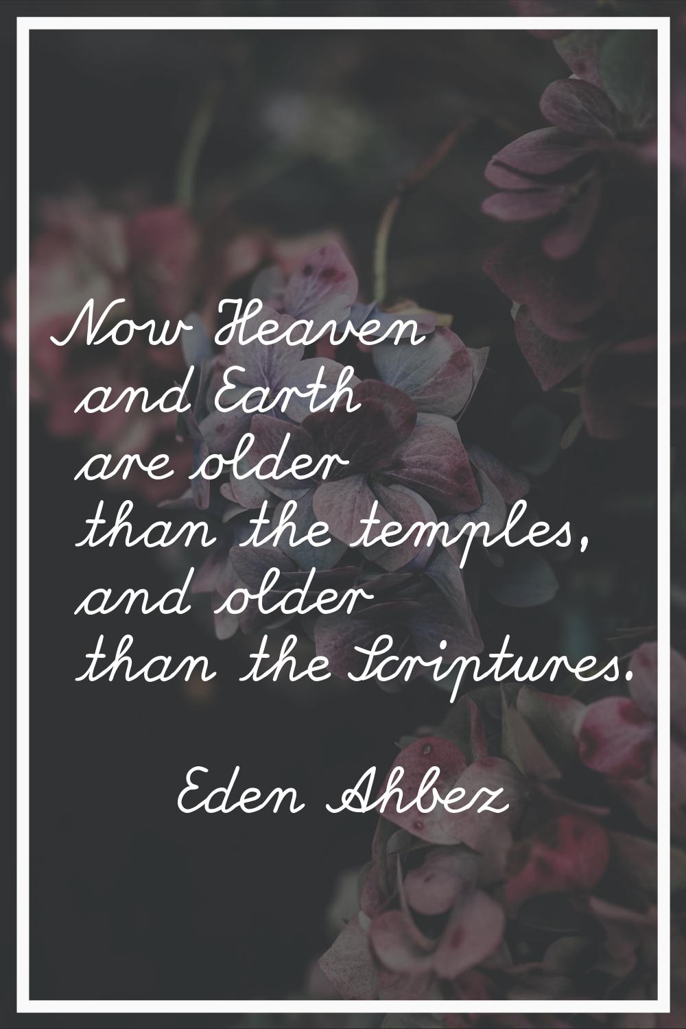 Now Heaven and Earth are older than the temples, and older than the Scriptures.