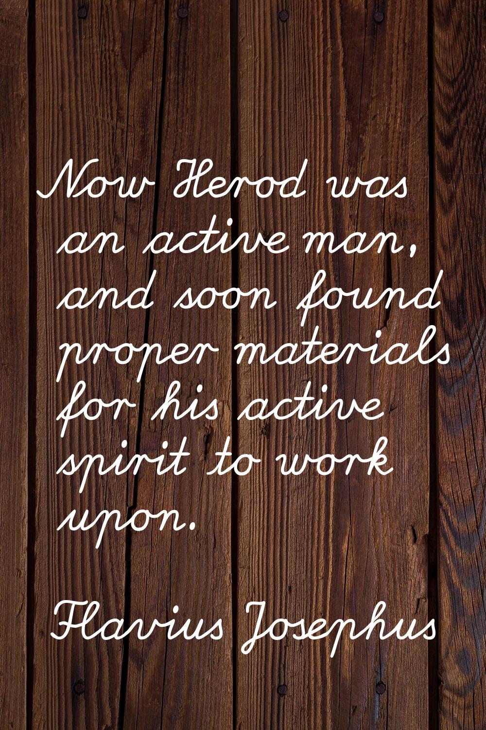 Now Herod was an active man, and soon found proper materials for his active spirit to work upon.