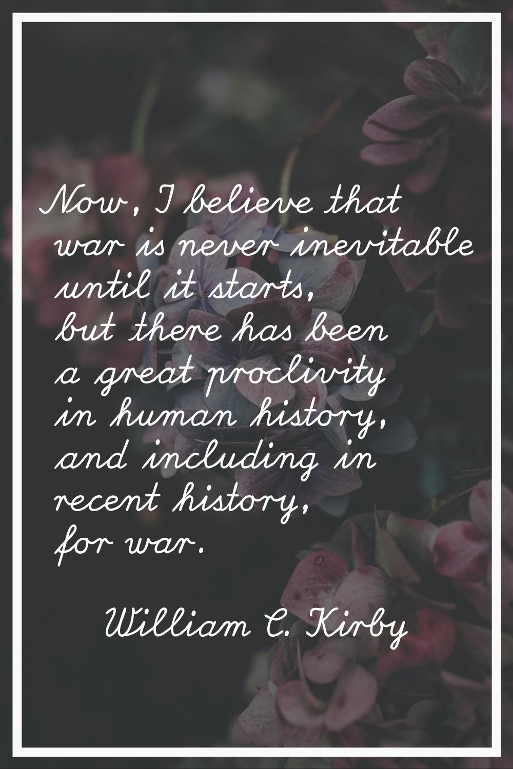 Now, I believe that war is never inevitable until it starts, but there has been a great proclivity 
