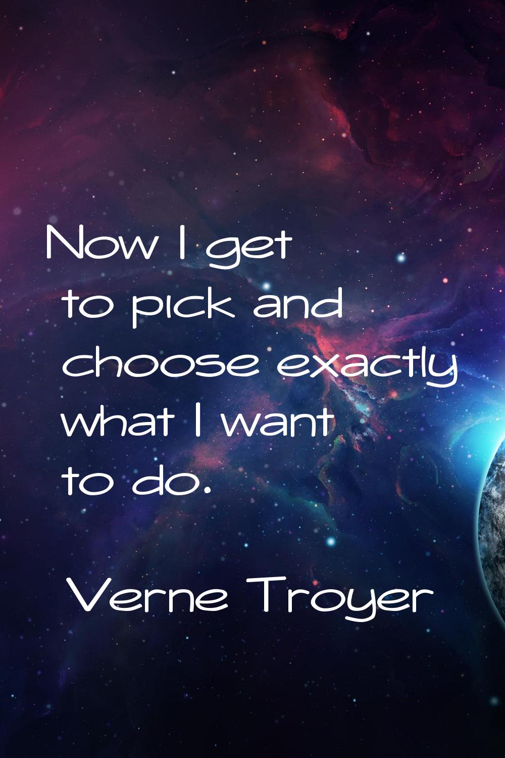 Now I get to pick and choose exactly what I want to do.