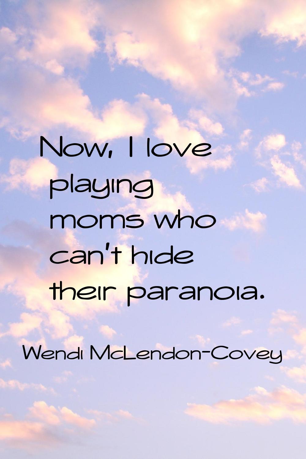 Now, I love playing moms who can't hide their paranoia.