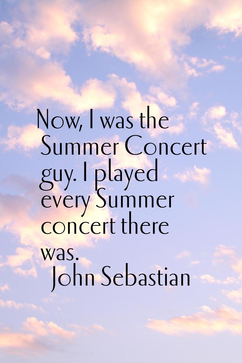 Now, I was the Summer Concert guy. I played every Summer concert there was.