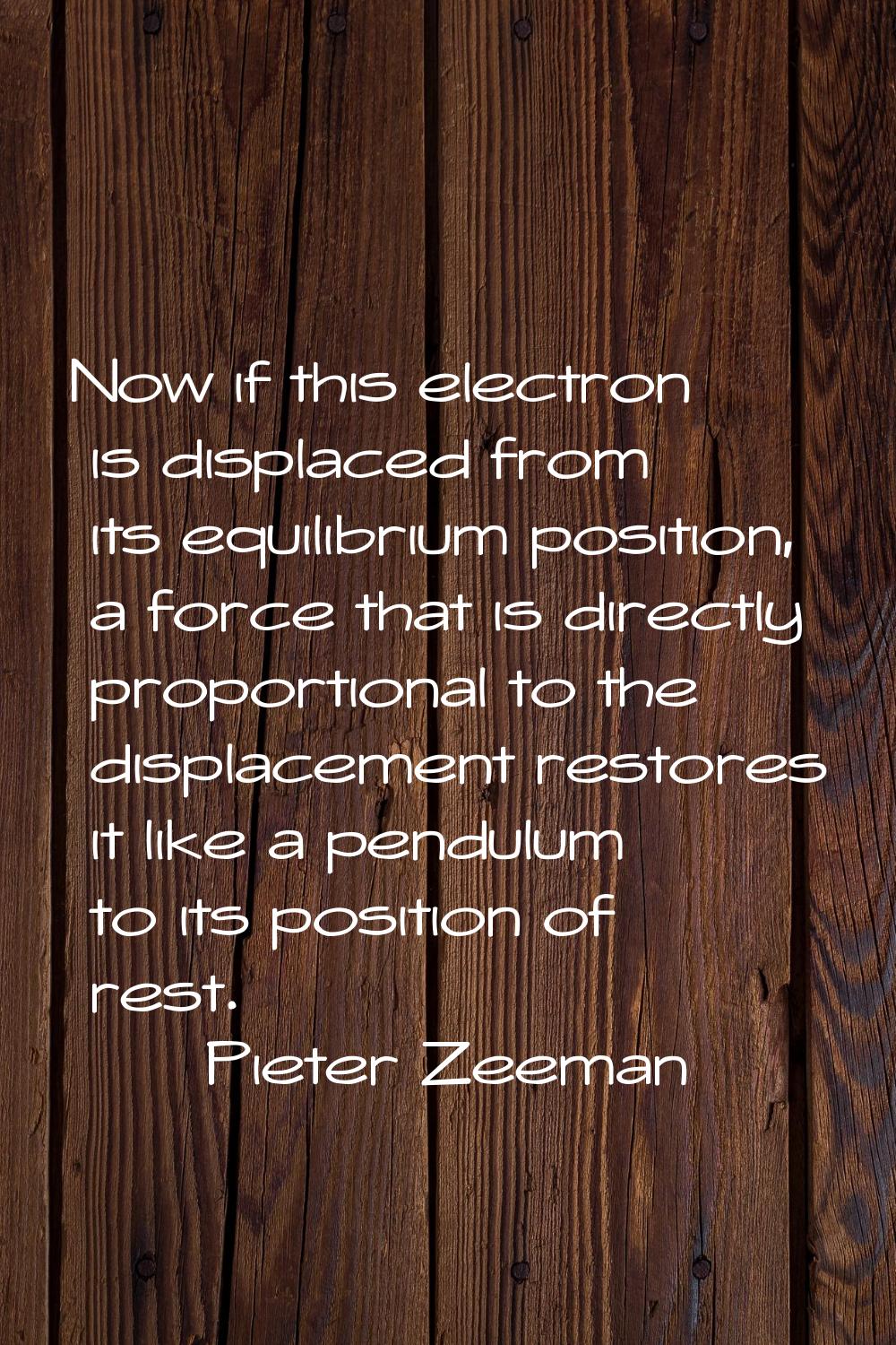 Now if this electron is displaced from its equilibrium position, a force that is directly proportio
