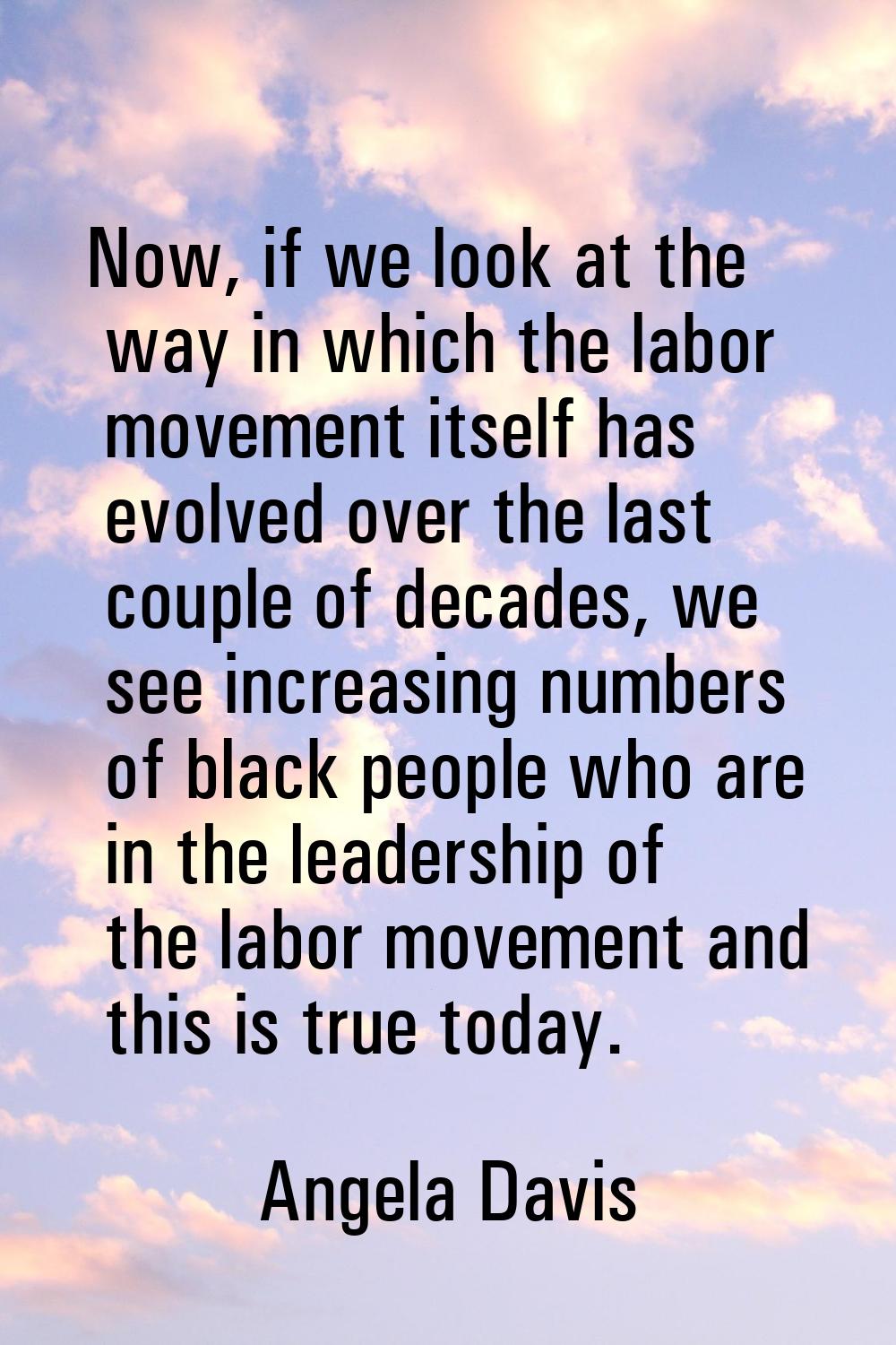 Now, if we look at the way in which the labor movement itself has evolved over the last couple of d