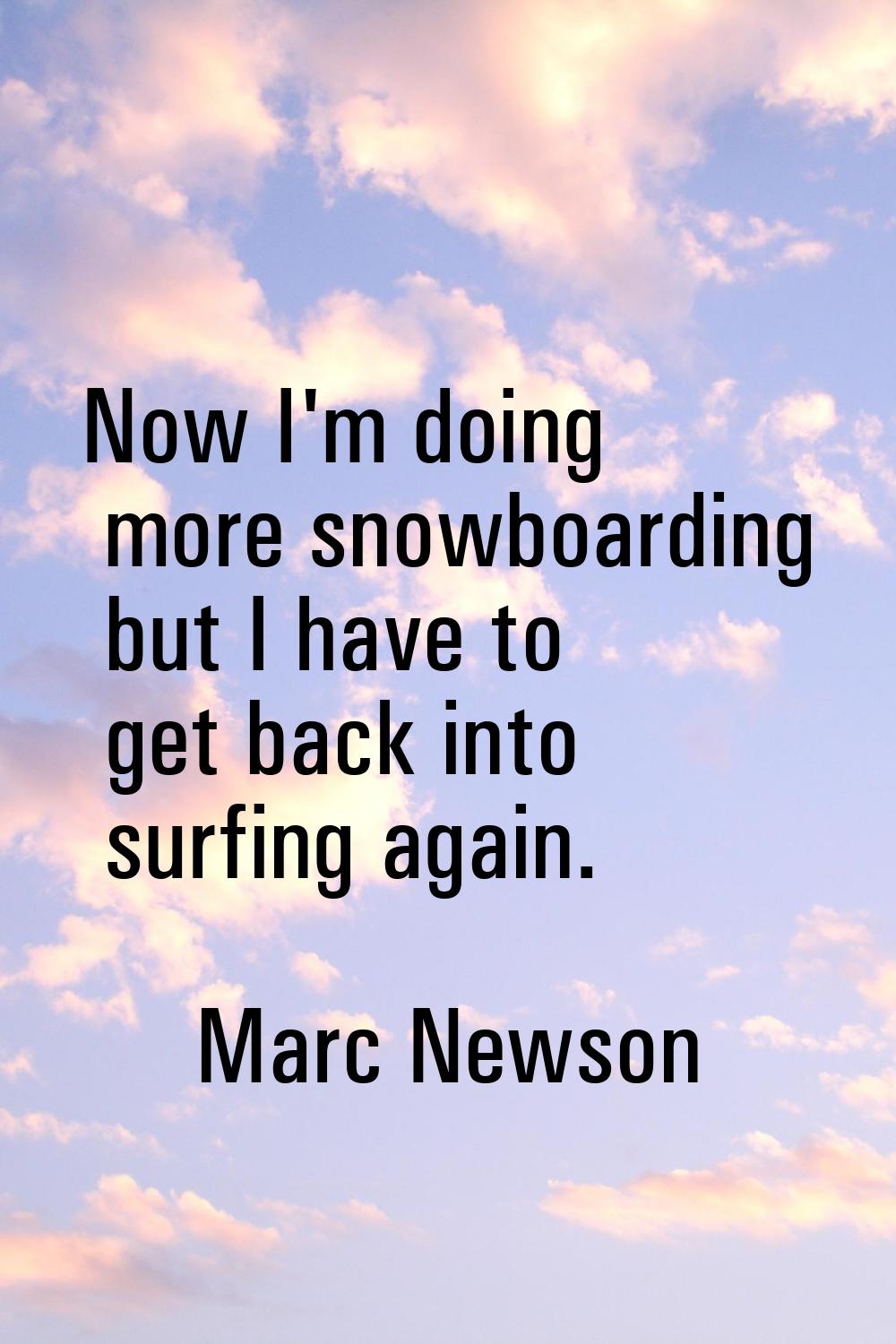 Now I'm doing more snowboarding but I have to get back into surfing again.