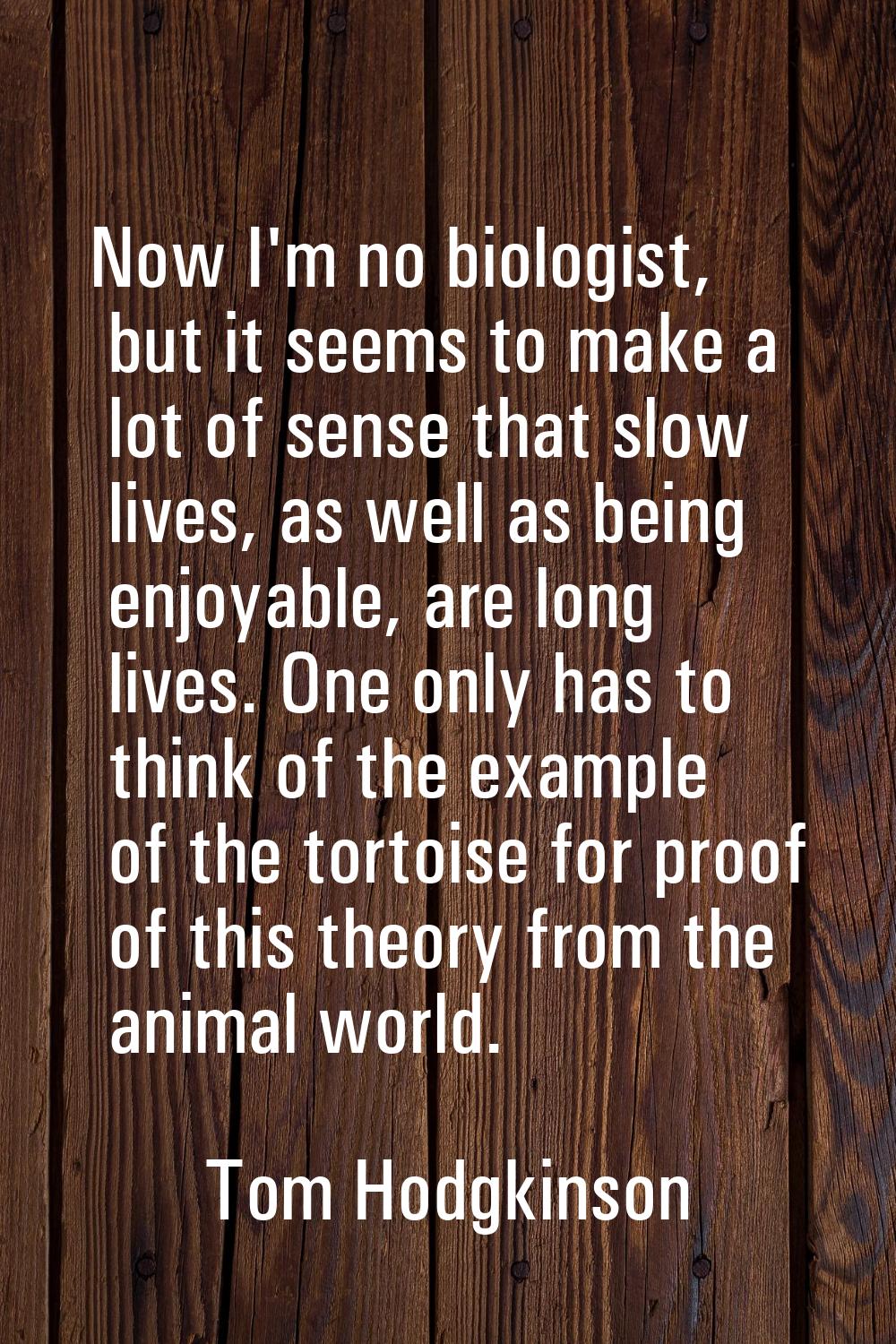 Now I'm no biologist, but it seems to make a lot of sense that slow lives, as well as being enjoyab