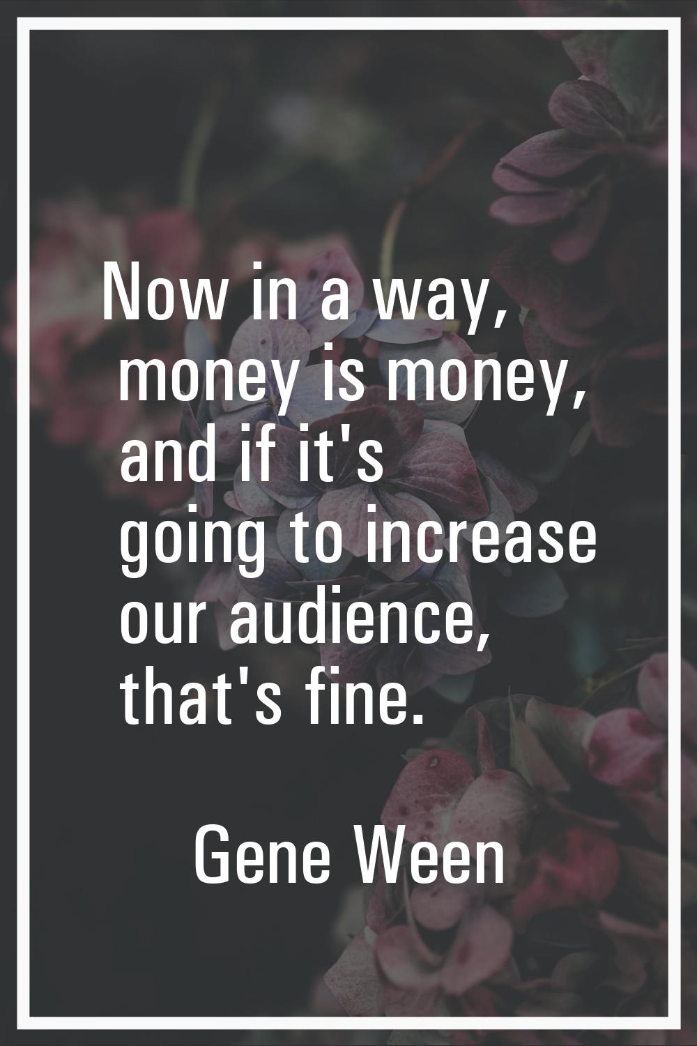 Now in a way, money is money, and if it's going to increase our audience, that's fine.