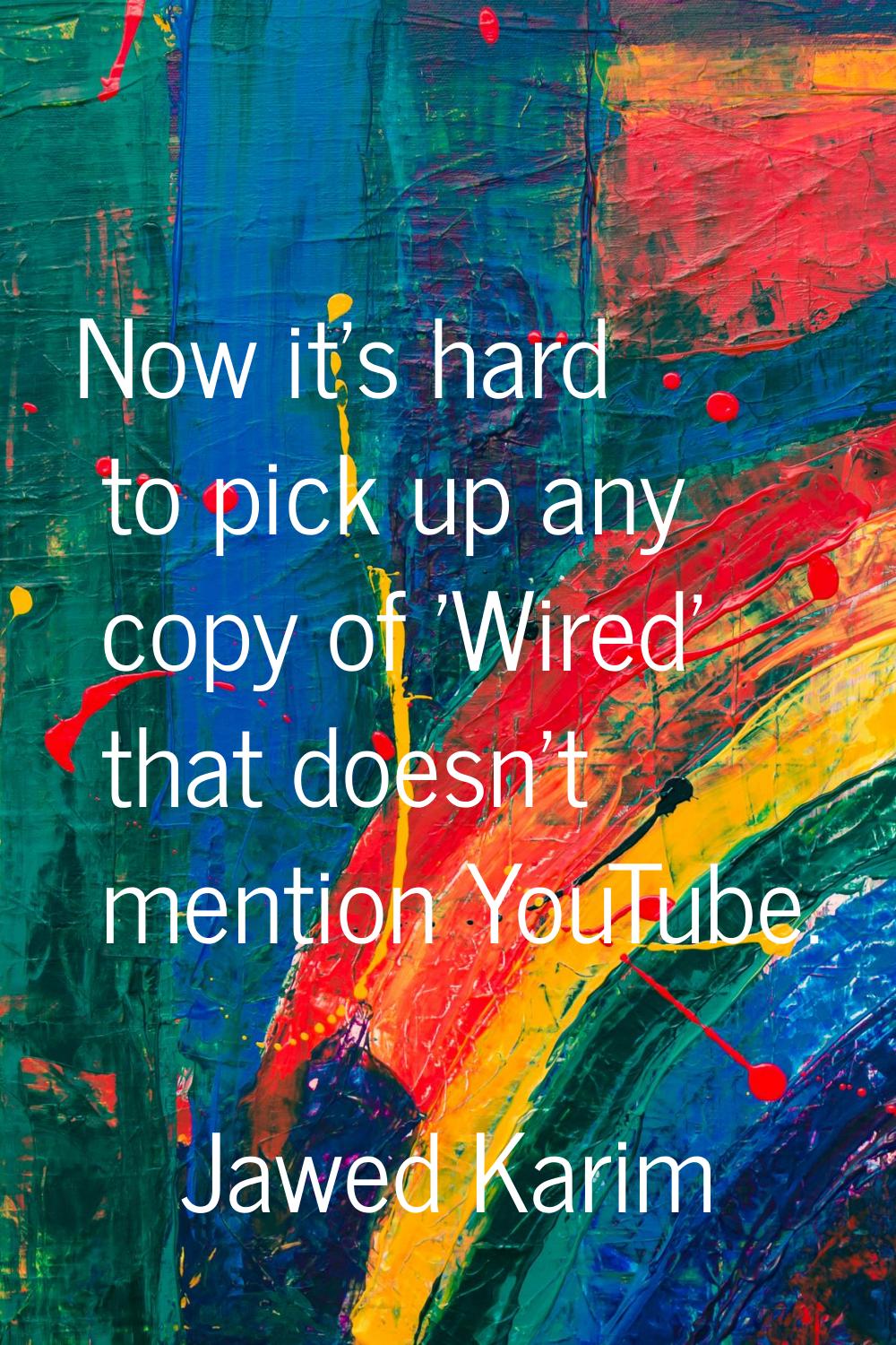 Now it's hard to pick up any copy of 'Wired' that doesn't mention YouTube.