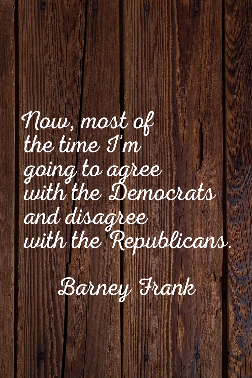 Now, most of the time I'm going to agree with the Democrats and disagree with the Republicans.