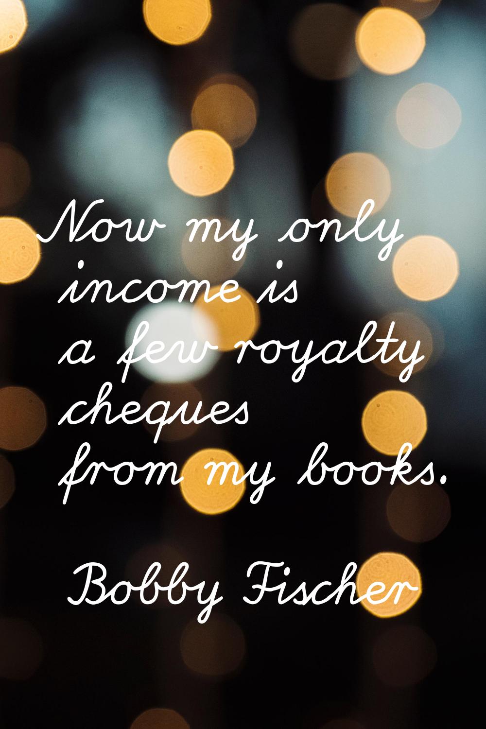 Now my only income is a few royalty cheques from my books.