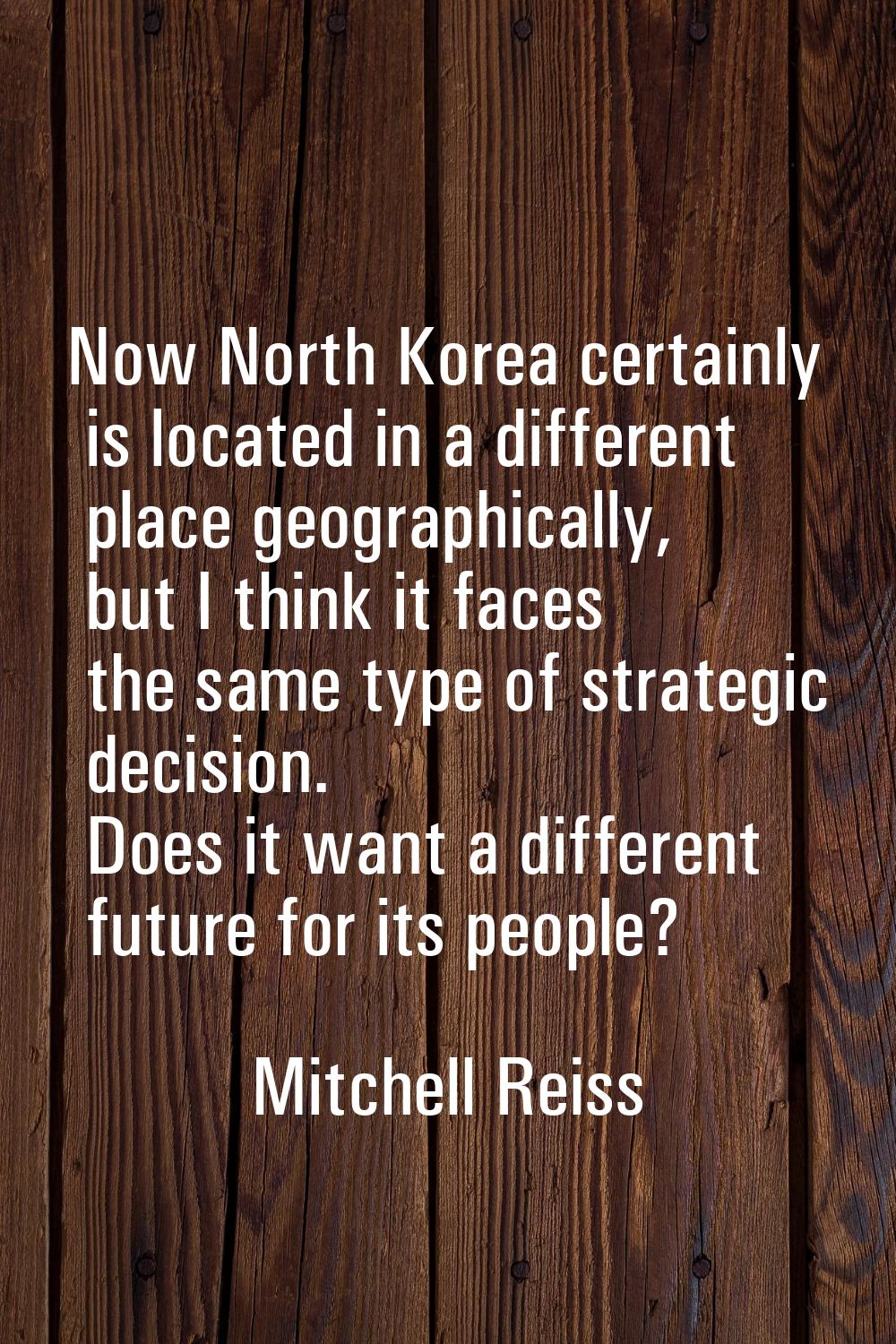 Now North Korea certainly is located in a different place geographically, but I think it faces the 