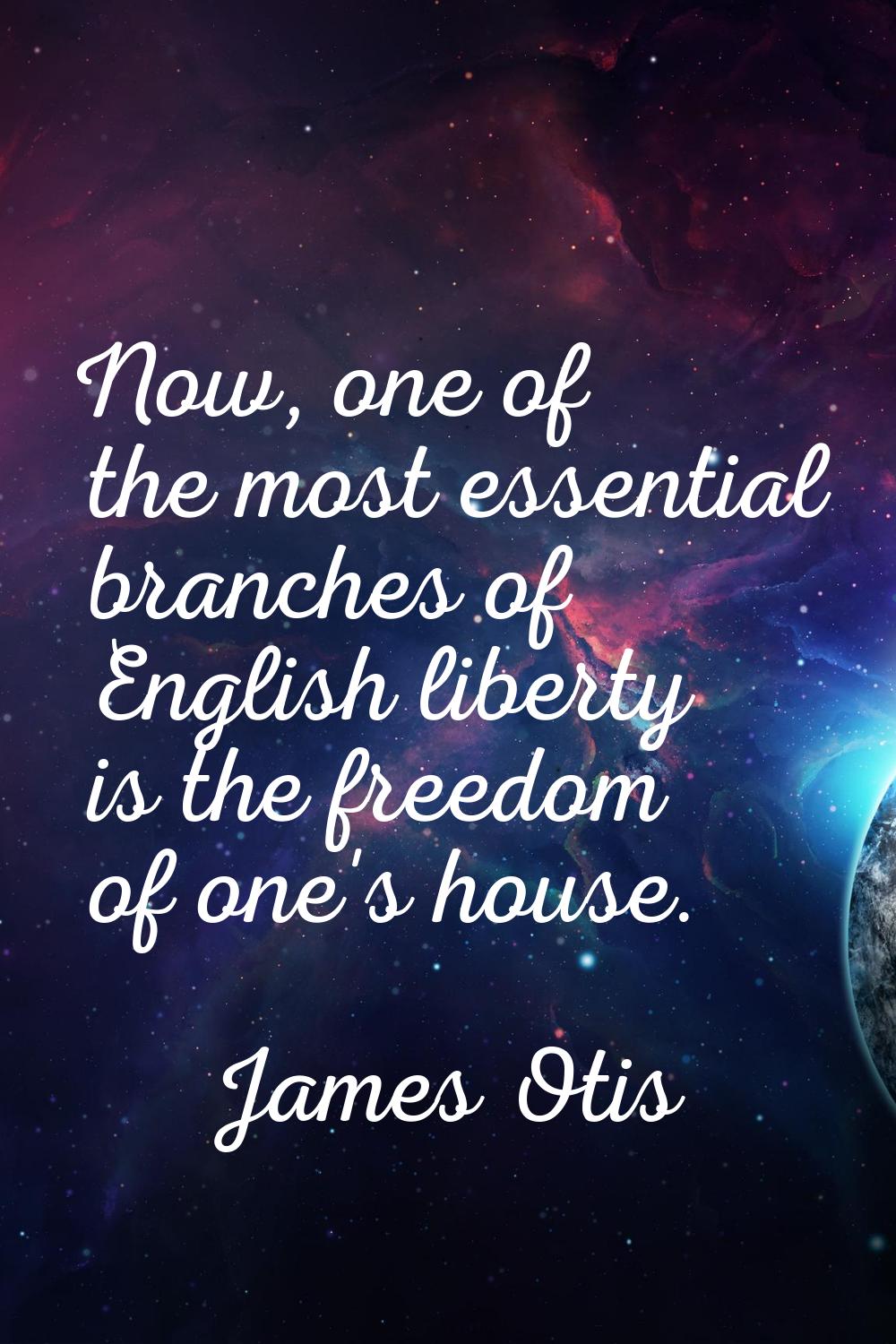 Now, one of the most essential branches of English liberty is the freedom of one's house.