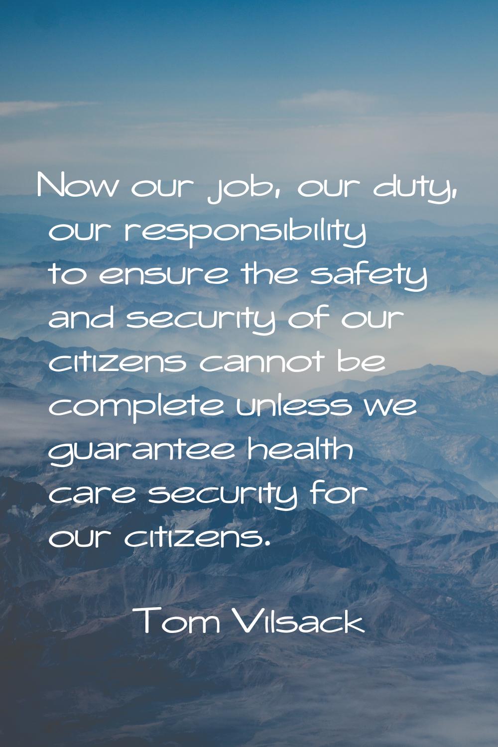 Now our job, our duty, our responsibility to ensure the safety and security of our citizens cannot 