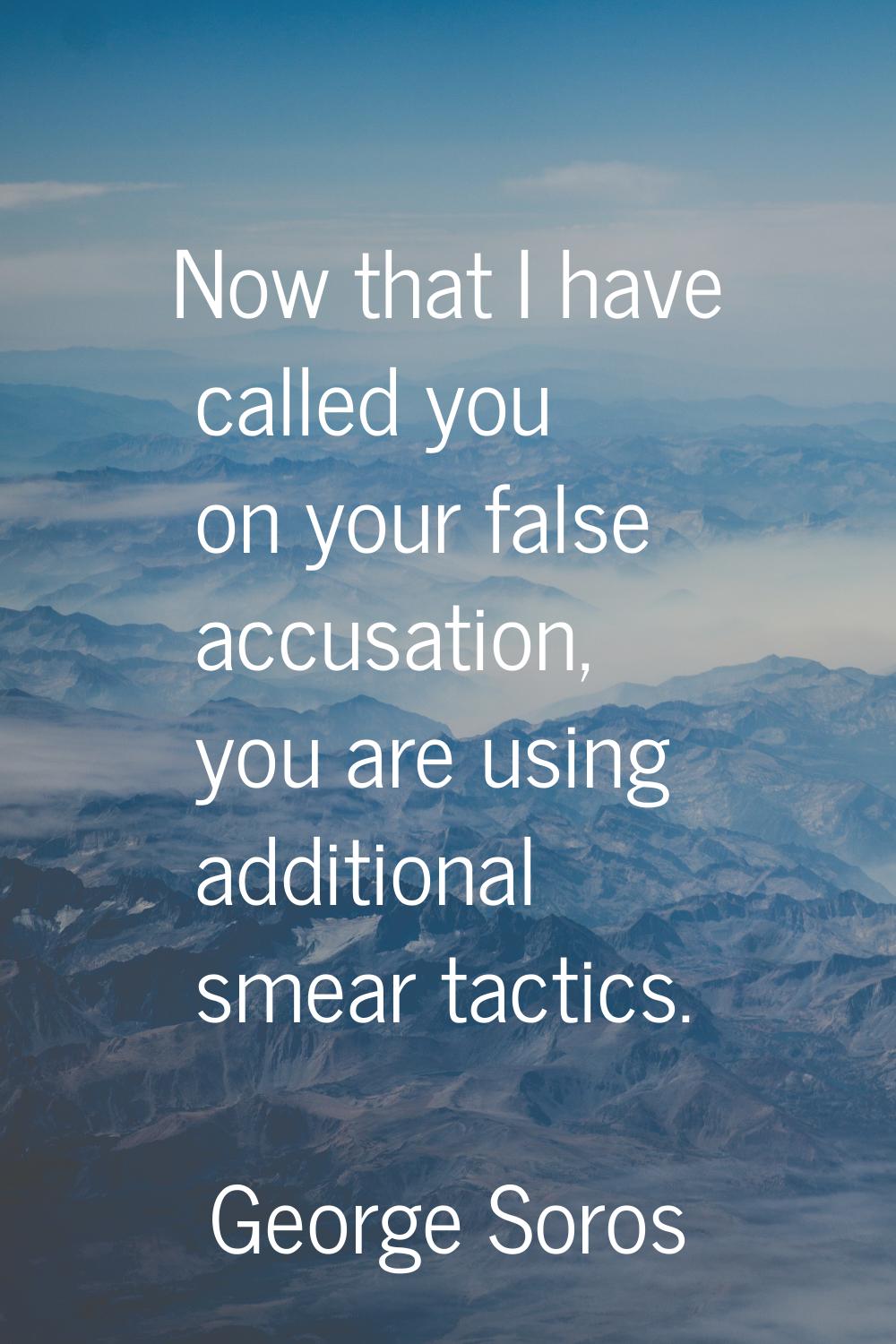 Now that I have called you on your false accusation, you are using additional smear tactics.