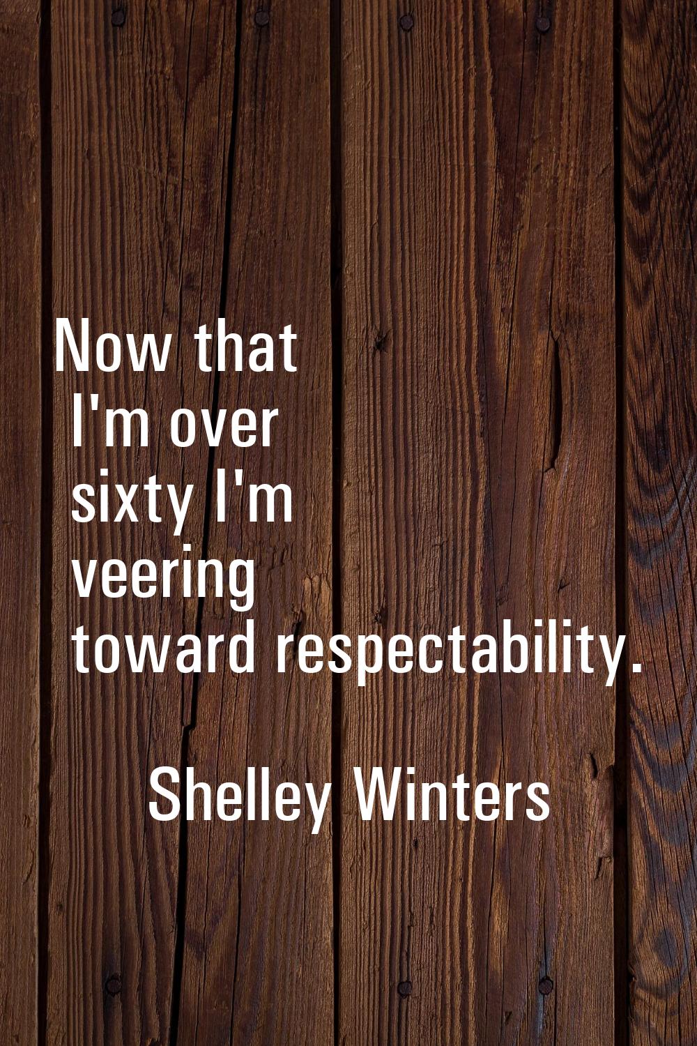 Now that I'm over sixty I'm veering toward respectability.